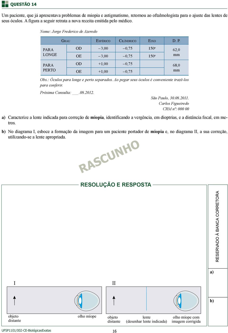 PARA LONGE PARA PERTO OD 3,00 0,75 150 o 62,0 OE 3,00 0,75 150 o mm OD +1,00 0,75 68,0 OE +1,00 0,75 mm Obs.: Óculos para longe e perto separados.