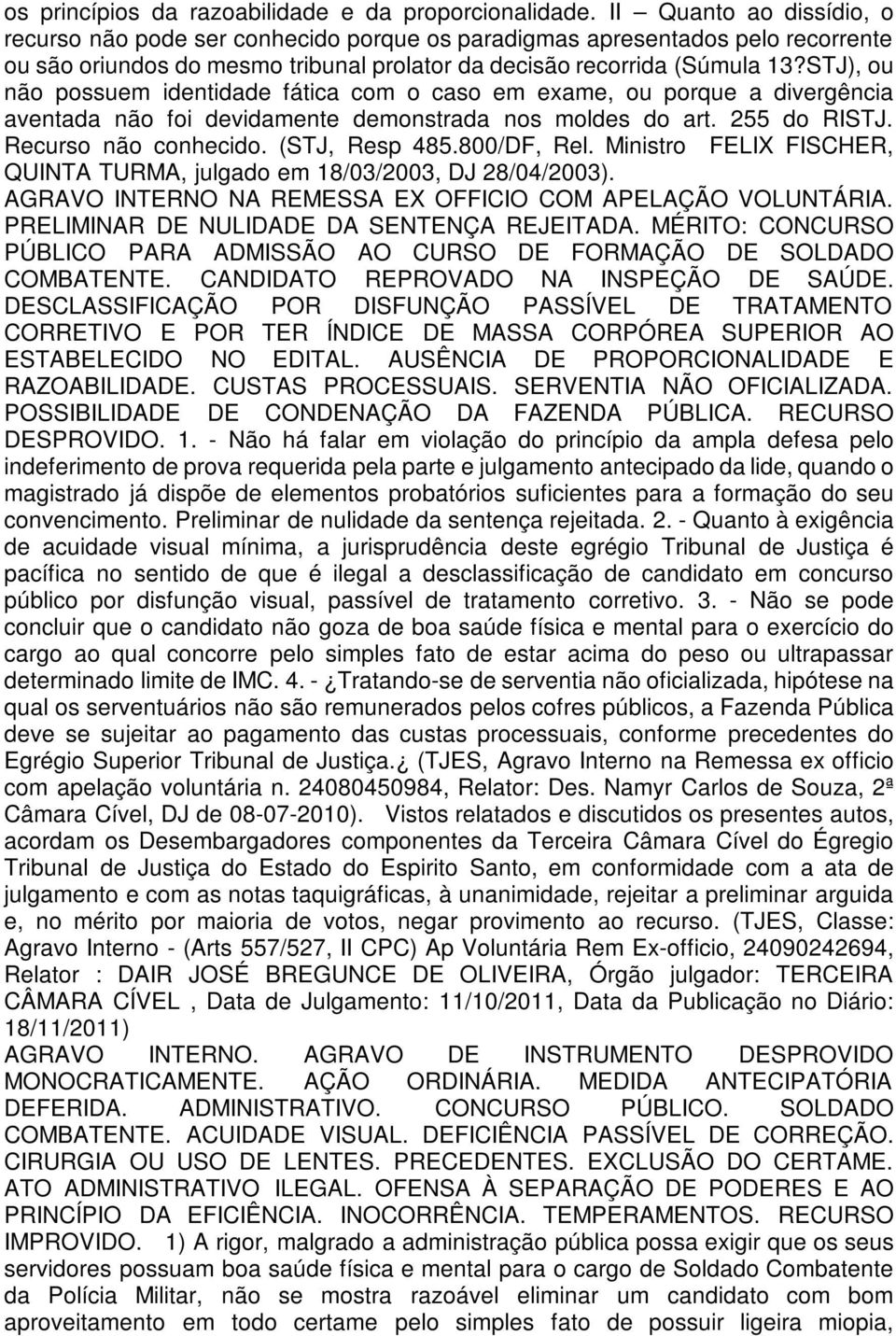 STJ), ou não possuem identidade fática com o caso em exame, ou porque a divergência aventada não foi devidamente demonstrada nos moldes do art. 255 do RISTJ. Recurso não conhecido. (STJ, Resp 485.