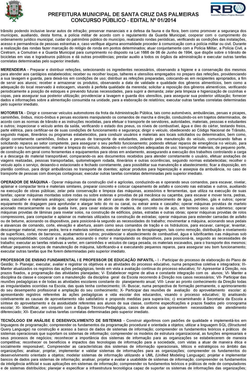 condições das instalações, acesso e permanência de pessoas estranhas e, caso verifique alguma anormalidade proceder à comunicação com a polícia militar ou civil.