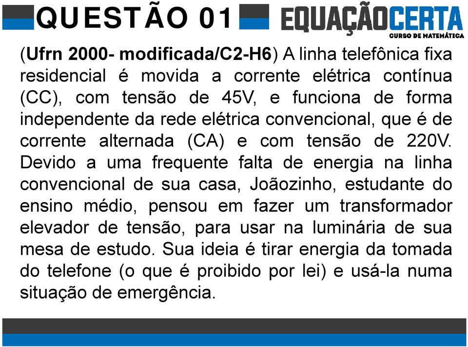 Devido a uma frequente falta de energia na linha convencional de sua casa, Joãozinho, estudante do ensino médio, pensou em fazer um transformador