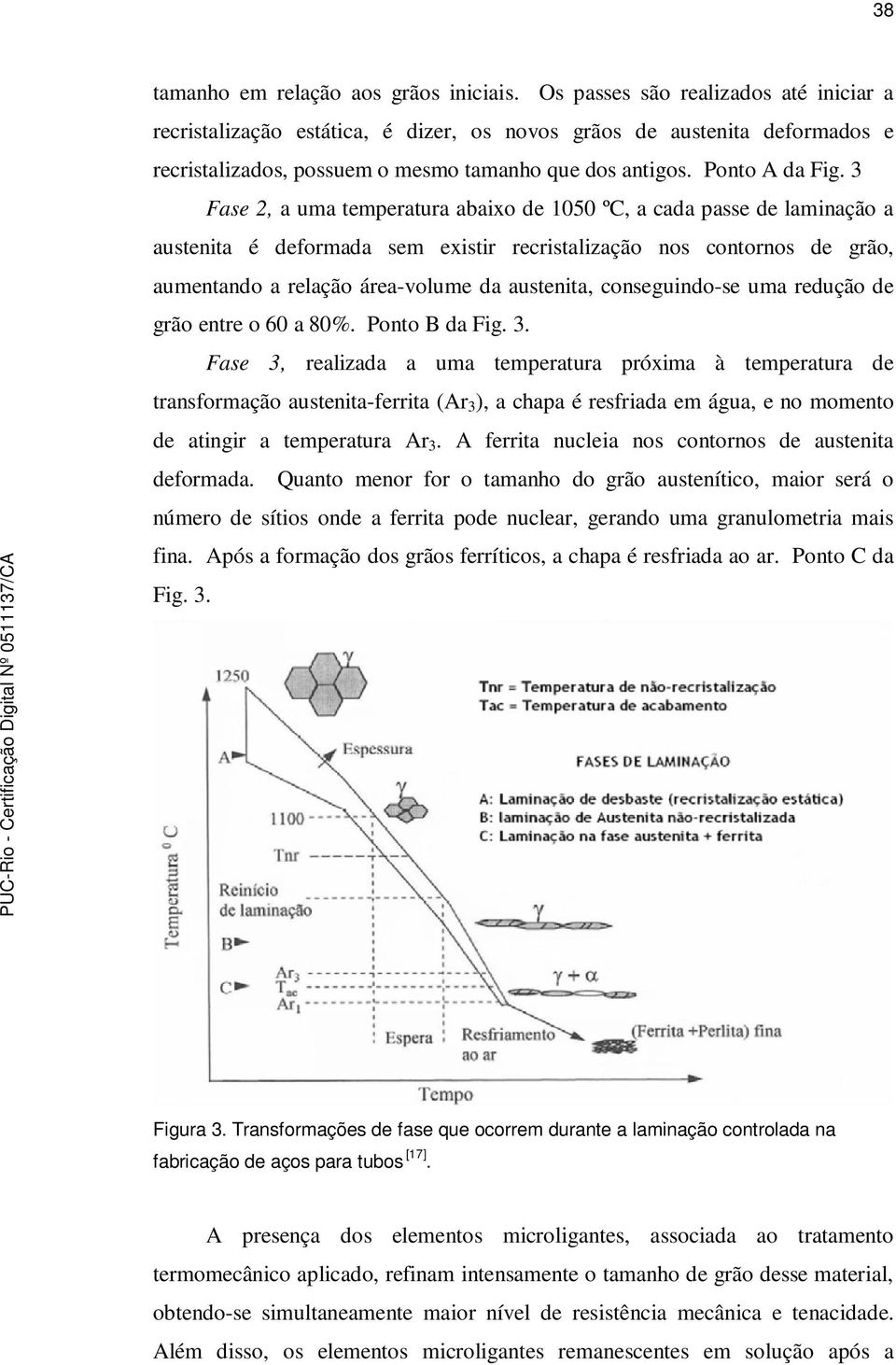 3 Fase 2, a uma temperatura abaixo de 1050 ºC, a cada passe de laminação a austenita é deformada sem existir recristalização nos contornos de grão, aumentando a relação área-volume da austenita,