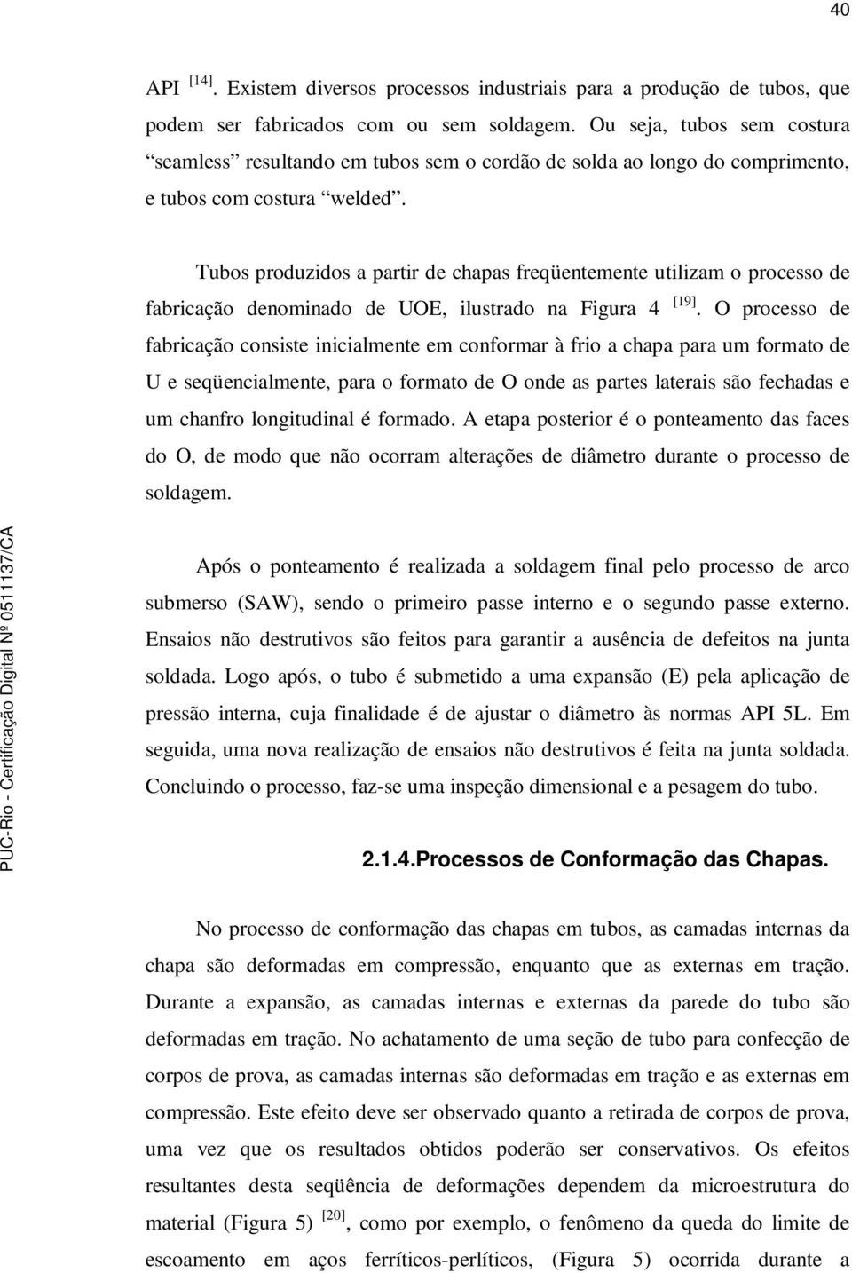 Tubos produzidos a partir de chapas freqüentemente utilizam o processo de fabricação denominado de UOE, ilustrado na Figura 4 [19].