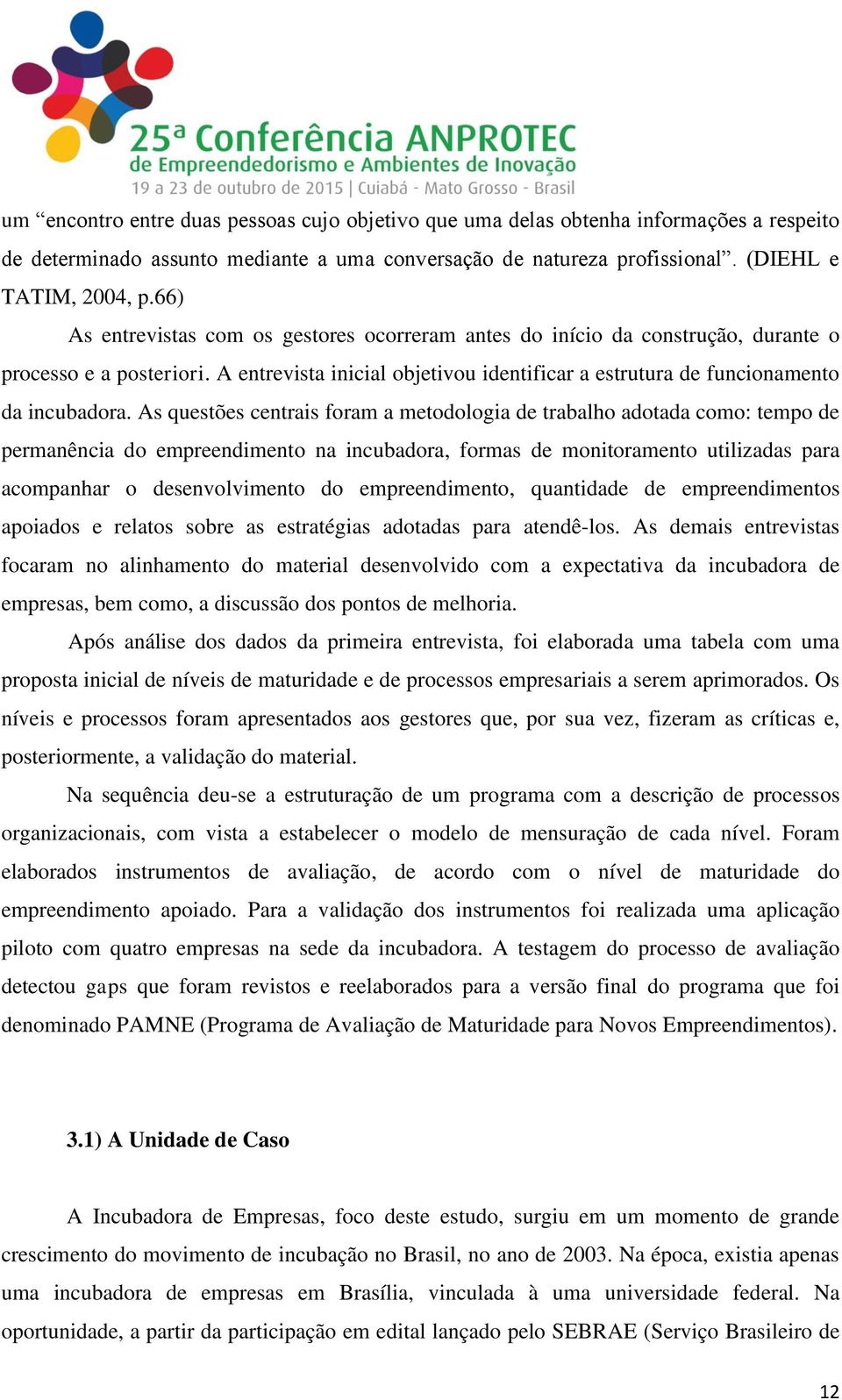 As questões centrais foram a metodologia de trabalho adotada como: tempo de permanência do empreendimento na incubadora, formas de monitoramento utilizadas para acompanhar o desenvolvimento do