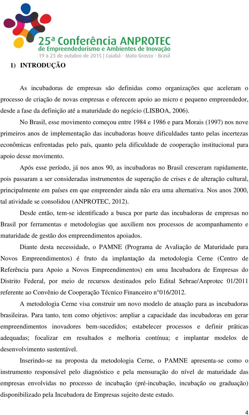 No Brasil, esse movimento começou entre 1984 e 1986 e para Morais (1997) nos nove primeiros anos de implementação das incubadoras houve dificuldades tanto pelas incertezas econômicas enfrentadas pelo