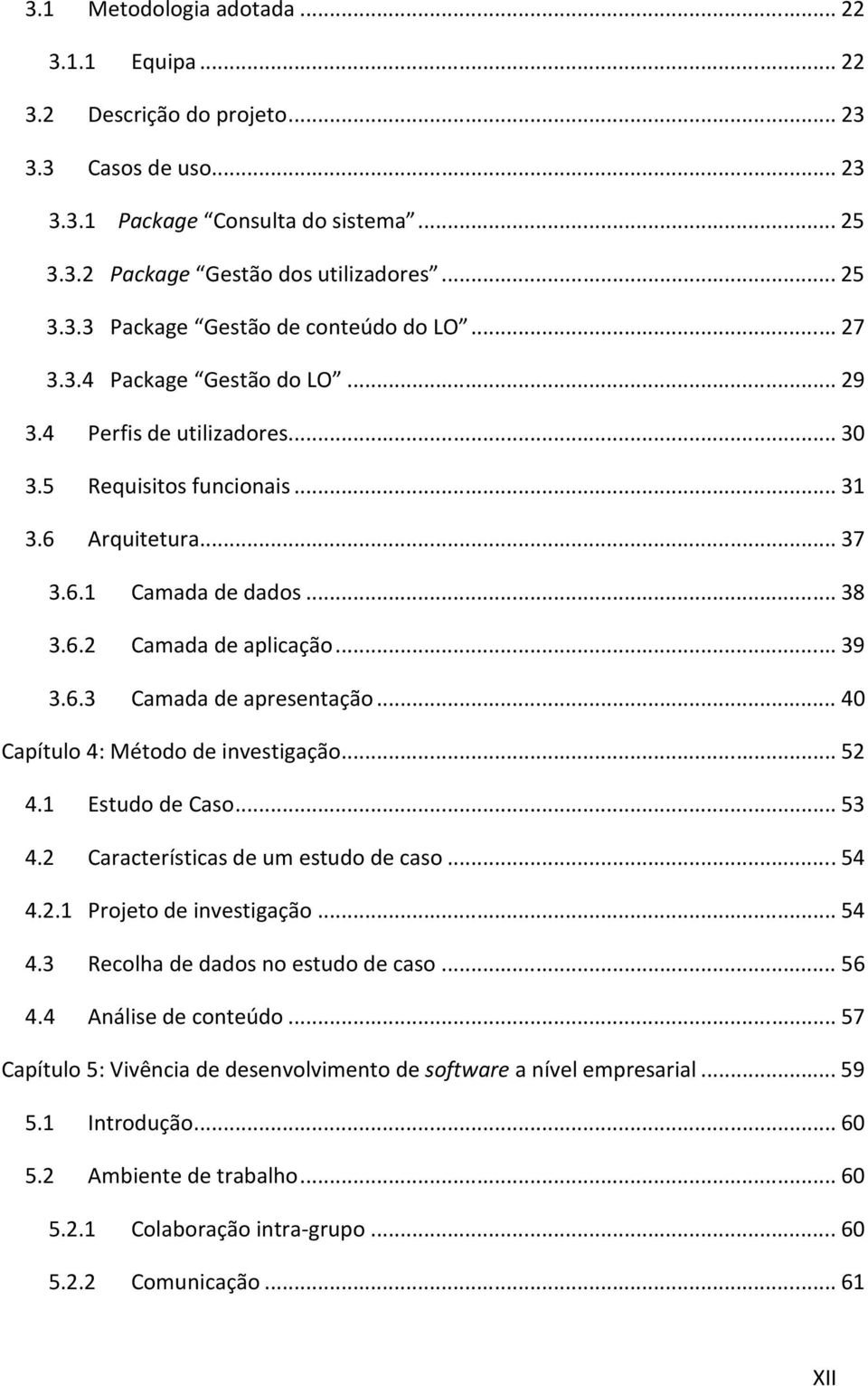 .. 40 Capítulo 4: Método de investigação... 52 4.1 Estudo de Caso... 53 4.2 Características de um estudo de caso... 54 4.2.1 Projeto de investigação... 54 4.3 Recolha de dados no estudo de caso... 56 4.