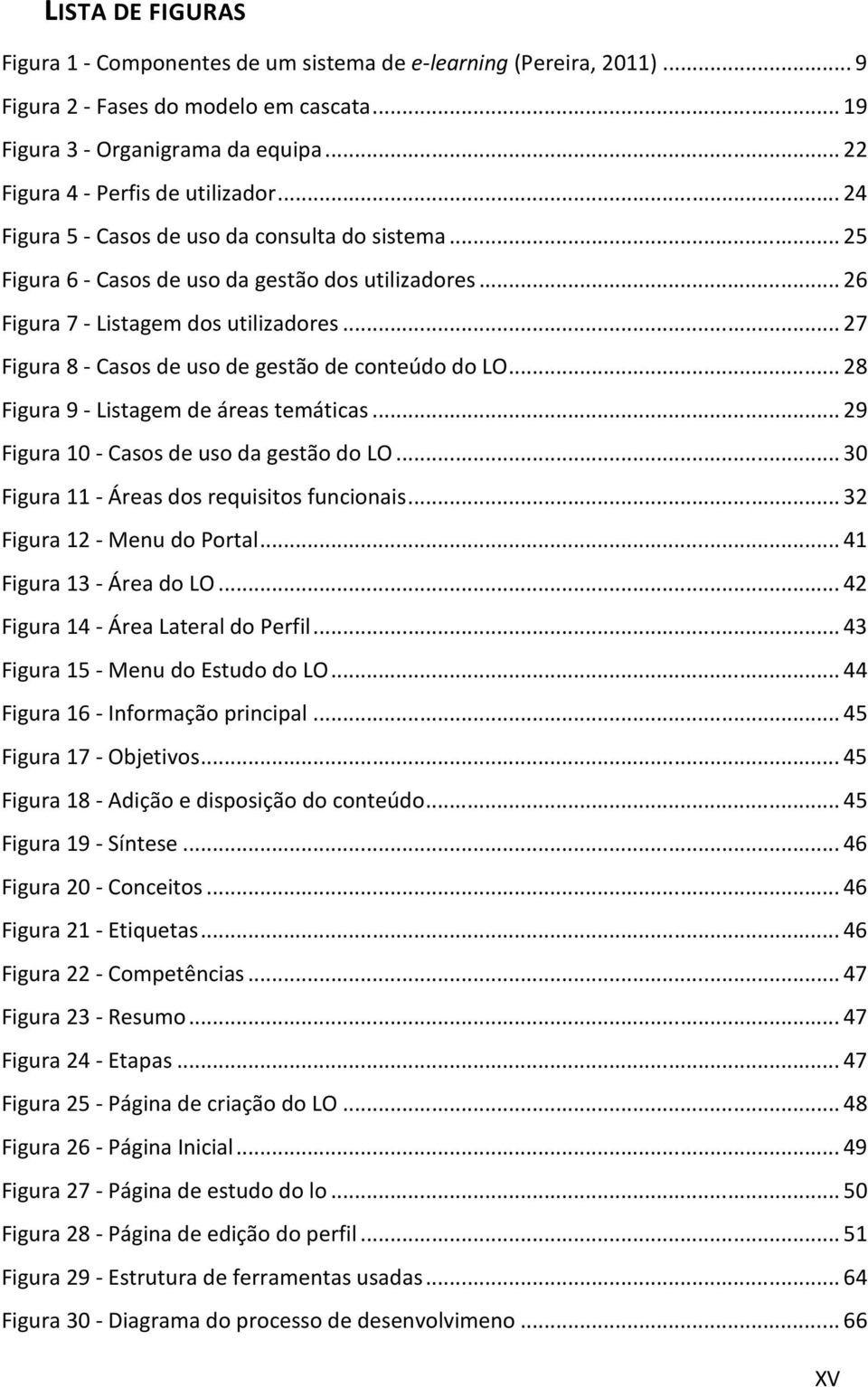 .. 27 Figura 8 - Casos de uso de gestão de conteúdo do LO... 28 Figura 9 - Listagem de áreas temáticas... 29 Figura 10 - Casos de uso da gestão do LO... 30 Figura 11 - Áreas dos requisitos funcionais.