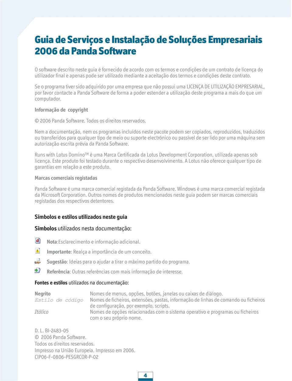 Se o programa tiver sido adquirido por uma empresa que não possui uma LICENÇA DE UTILIZAÇÃO EMPRESARIAL, por favor contacte a Panda Software de forma a poder estender a utilização deste programa a