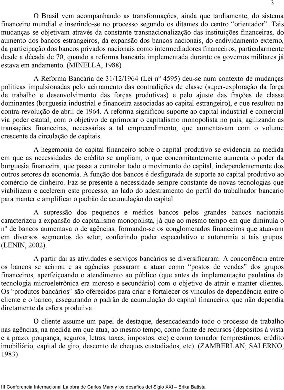 participação dos bancos privados nacionais como intermediadores financeiros, particularmente desde a década de 70, quando a reforma bancária implementada durante os governos militares já estava em