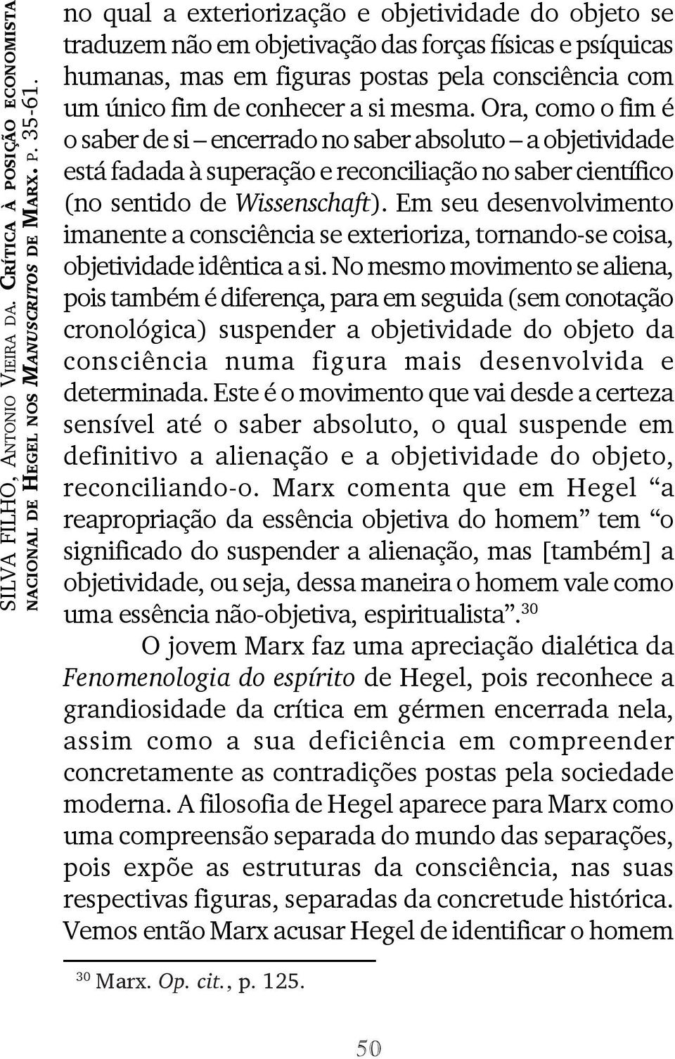 Ora, como o fim é o saber de si encerrado no saber absoluto a objetividade está fadada à superação e reconciliação no saber científico (no sentido de Wissenschaft).