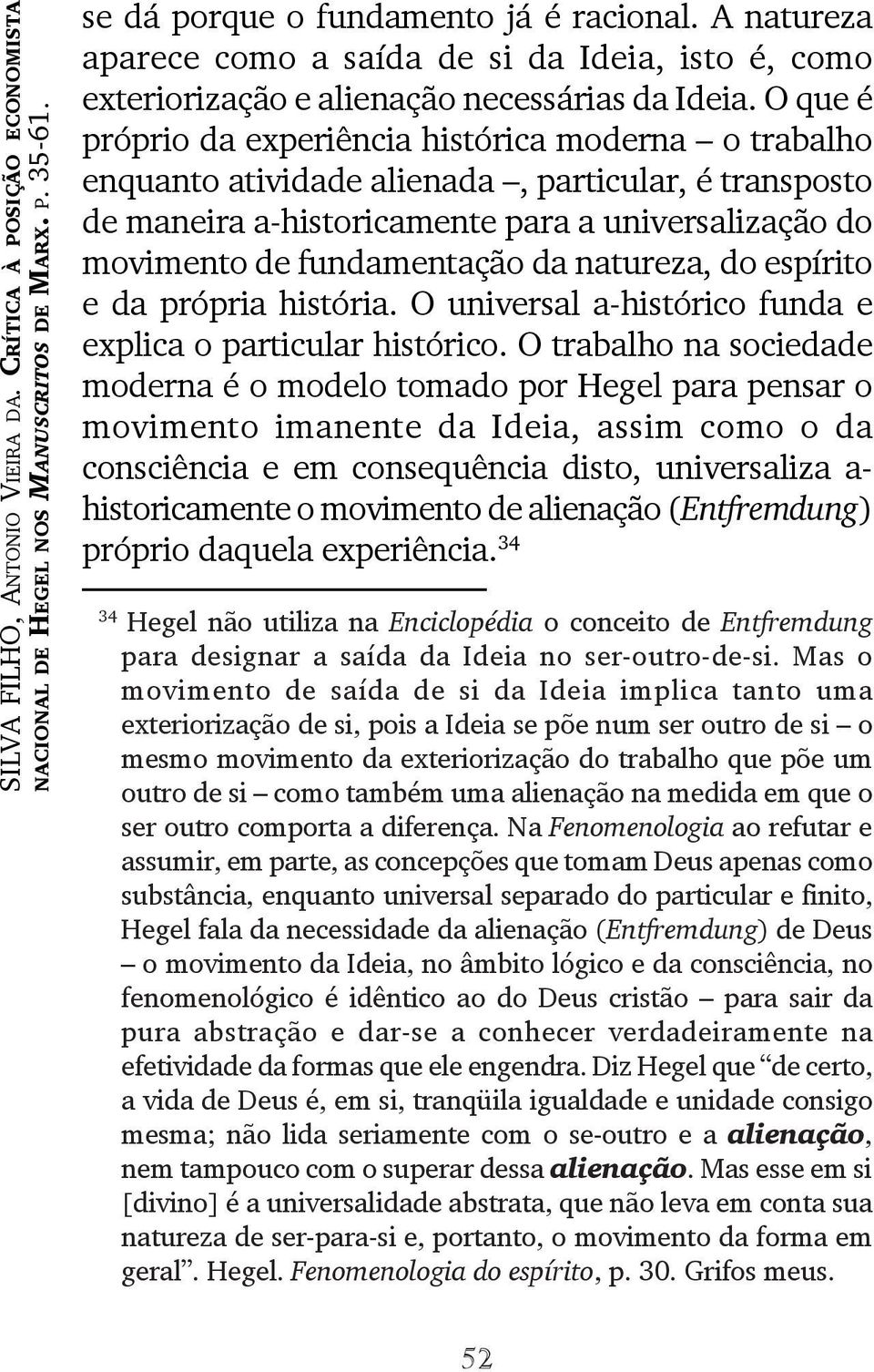 O que é próprio da experiência histórica moderna o trabalho enquanto atividade alienada, particular, é transposto de maneira a-historicamente para a universalização do movimento de fundamentação da