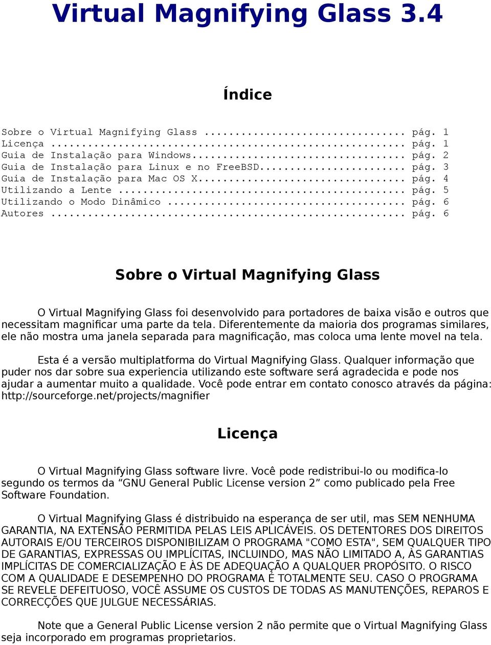 Diferentemente da maioria dos programas similares, ele não mostra uma janela separada para magnifcação, mas coloca uma lente movel na tela. Esta é a versão multiplatforma do Virtual Magnifying Glass.