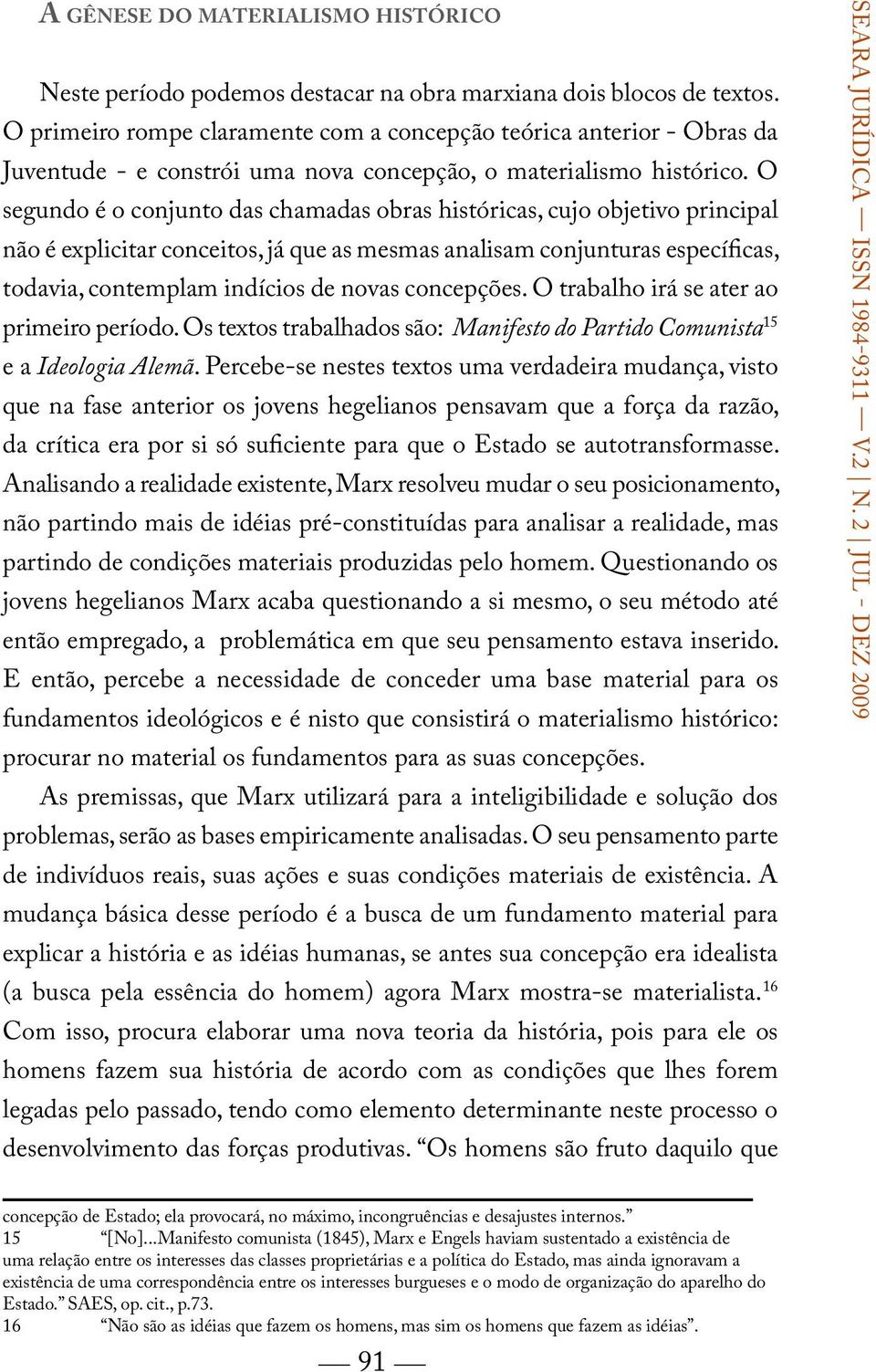 O segundo é o conjunto das chamadas obras históricas, cujo objetivo principal não é explicitar conceitos, já que as mesmas analisam conjunturas específicas, todavia, contemplam indícios de novas