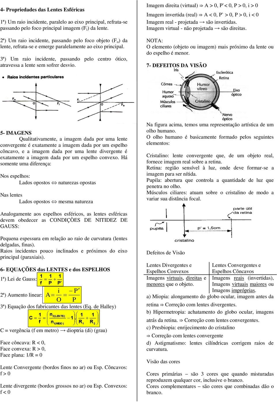 Imagem direita (virtual) A > 0, P`< 0, P > 0, i > 0 Imagem ivertida (real) A < 0, P` > 0, P > 0, i < 0 Imagem real - projetada são ivertidas. Imagem virtual - ão projetada são direitas.