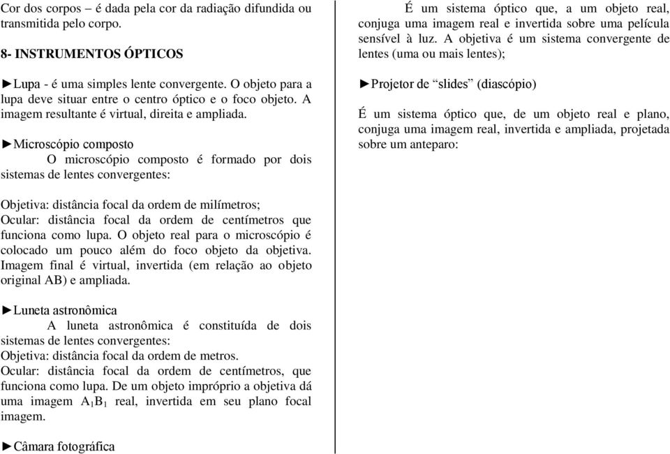 Microscópio composto O microscópio composto é formado por dois sistemas de letes covergetes: É um sistema óptico que, a um objeto real, cojuga uma imagem real e ivertida sobre uma película sesível à