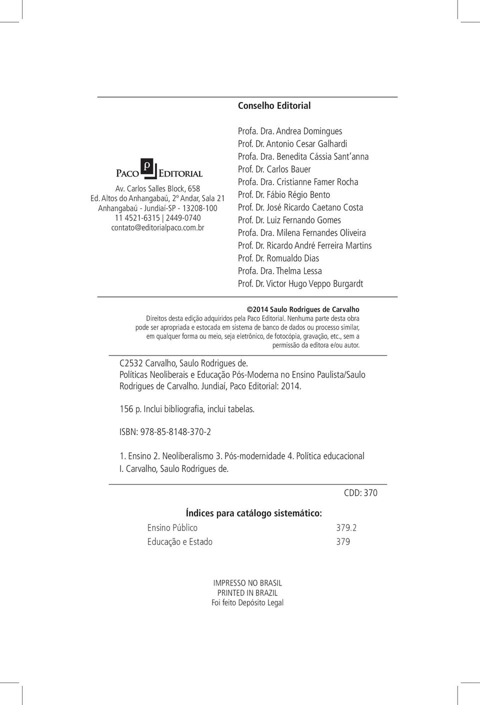 Dr. Luiz Fernando Gomes Profa. Dra. Milena Fernandes Oliveira Prof. Dr. Ricardo André Ferreira Martins Prof. Dr. Romualdo Dias Profa. Dra. Thelma Lessa Prof. Dr. Victor Hugo Veppo Burgardt 2014 Saulo Rodrigues de Carvalho Direitos desta edição adquiridos pela Paco Editorial.