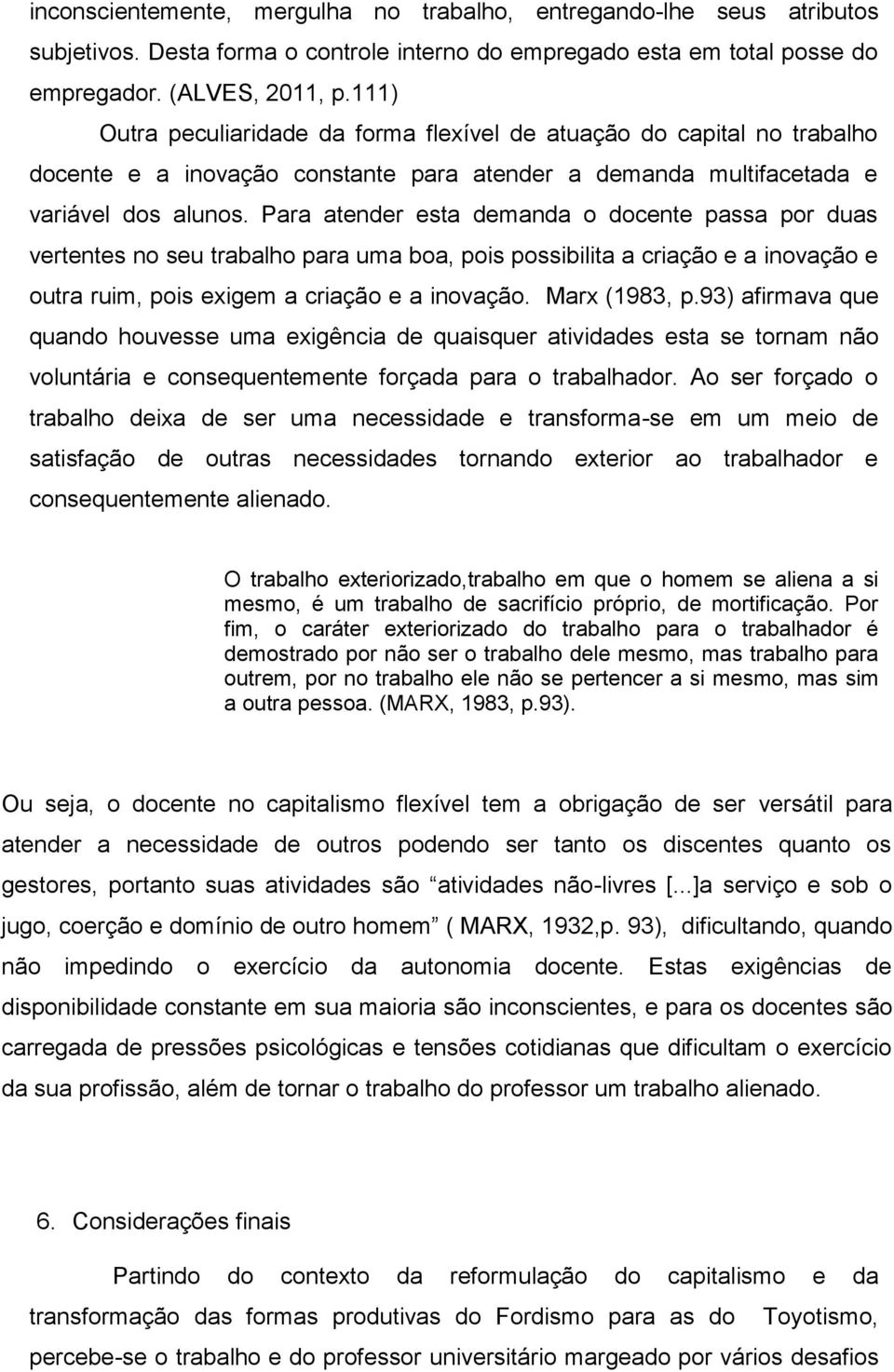 Para atender esta demanda o docente passa por duas vertentes no seu trabalho para uma boa, pois possibilita a criação e a inovação e outra ruim, pois exigem a criação e a inovação. Marx (1983, p.