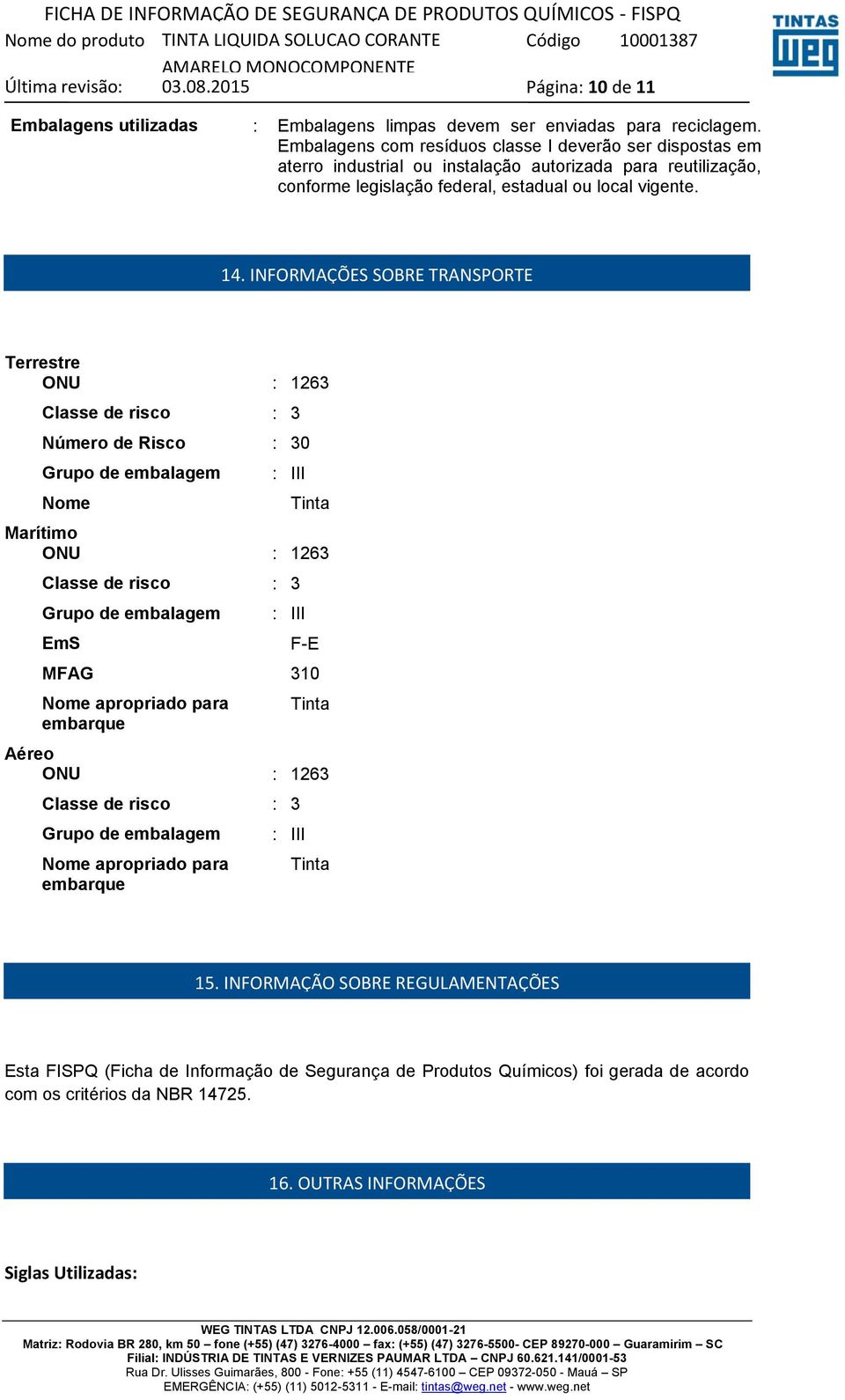 INFORMAÇÕES SOBRE TRANSPORTE Terrestre ONU : 1263 Classe de risco : 3 Número de Risco : 30 Grupo de embalagem Nome : III Tinta Marítimo ONU : 1263 Classe de risco : 3 Grupo de embalagem EmS : III F-E