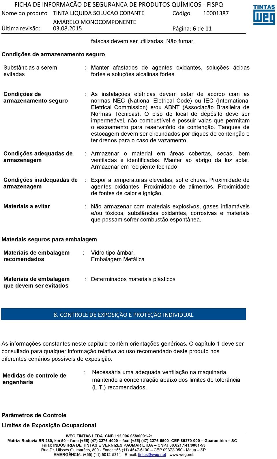 Condições de armazenamento seguro Condições adequadas de armazenagem Condições inadequadas de armazenagem Materiais a evitar : As instalações elétricas devem estar de acordo com as normas NEC