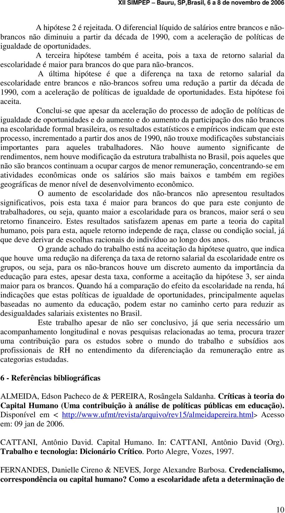 A última hipótese é que a diferença na taxa de retorno salarial da escolaridade entre brancos e não-brancos sofreu uma redução a partir da década de 1990, com a aceleração de políticas de igualdade