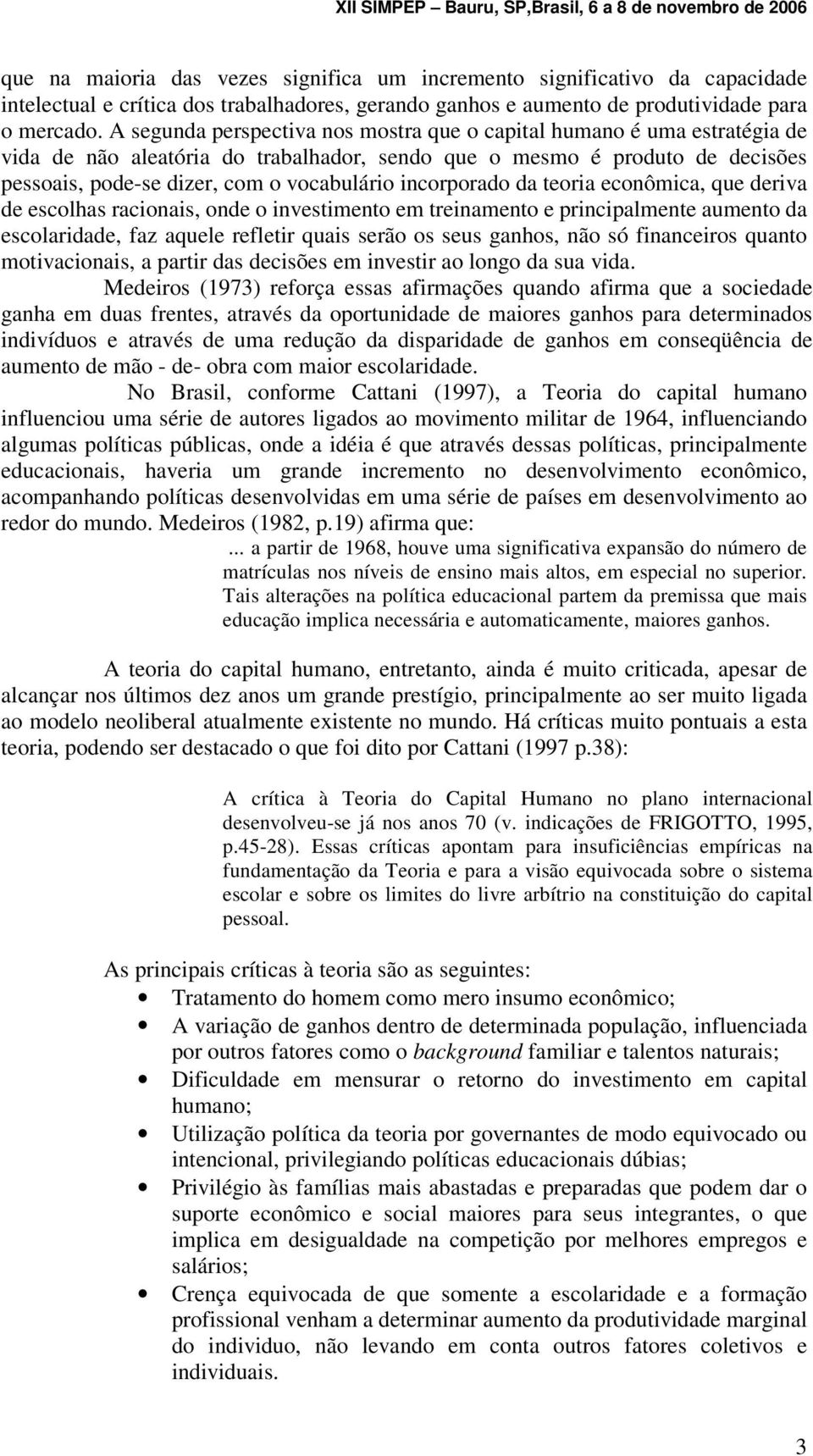 incorporado da teoria econômica, que deriva de escolhas racionais, onde o investimento em treinamento e principalmente aumento da escolaridade, faz aquele refletir quais serão os seus ganhos, não só