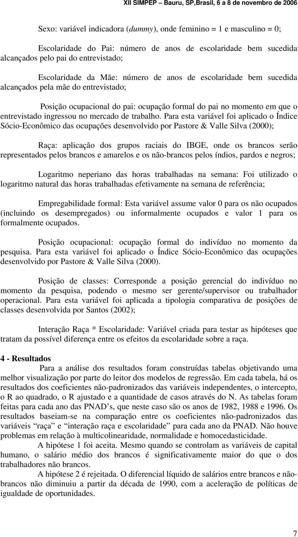 Para esta variável foi aplicado o Índice Sócio-Econômico das ocupações desenvolvido por Pastore & Valle Silva (2000); Raça: aplicação dos grupos raciais do IBGE, onde os brancos serão representados