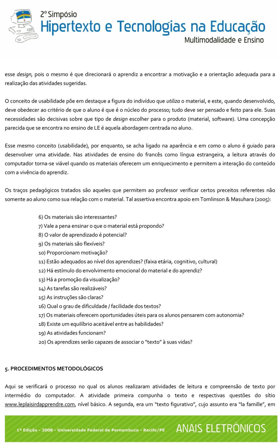 ser pensado e feito para ele. Suas necessidades são decisivas sobre que tipo de design escolher para o produto (material, software).