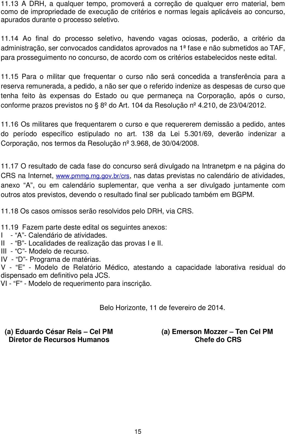 14 Ao final do processo seletivo, havendo vagas ociosas, poderão, a critério da administração, ser convocados candidatos aprovados na 1ª fase e não submetidos ao TAF, para prosseguimento no concurso,