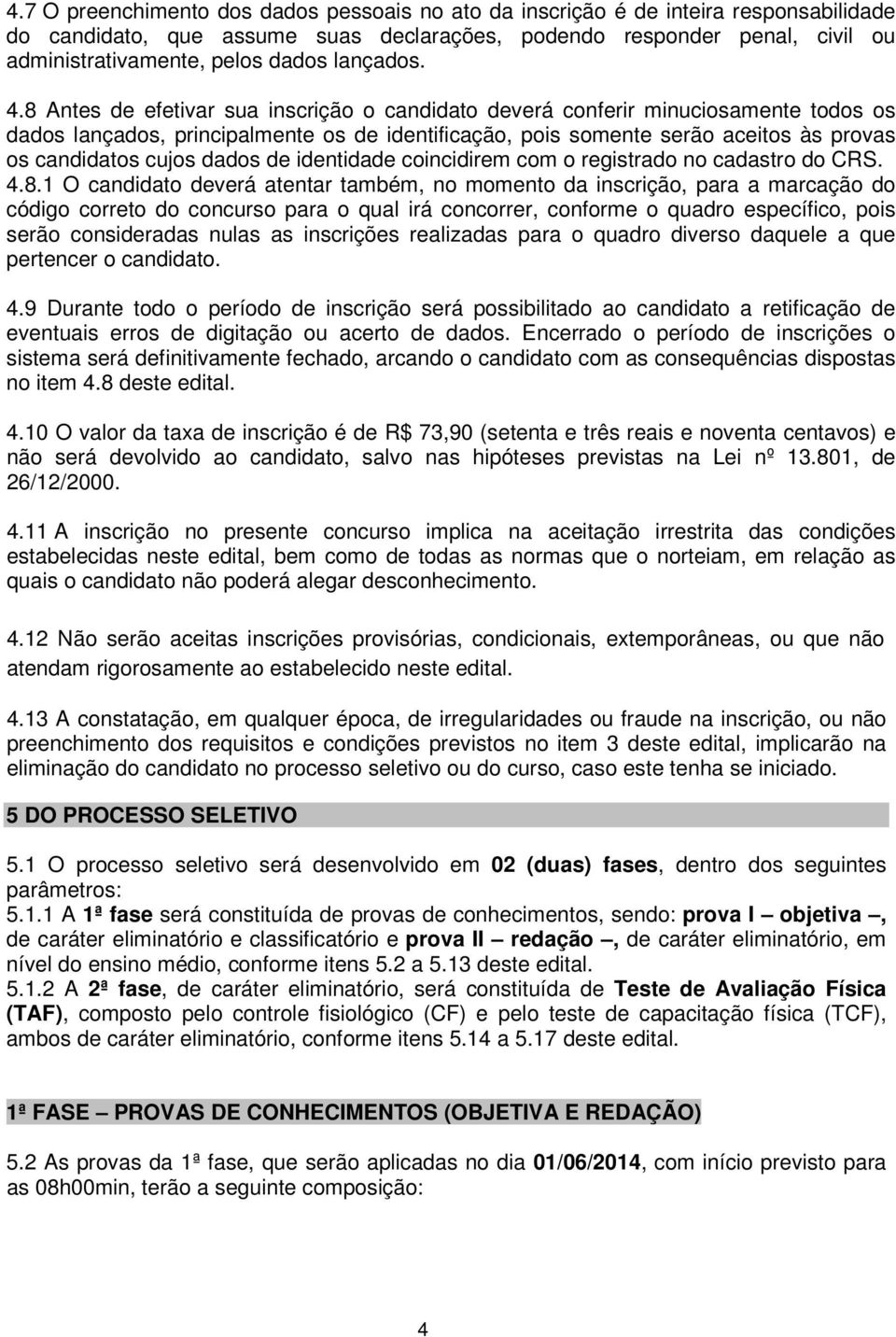 8 Antes de efetivar sua inscrição o candidato deverá conferir minuciosamente todos os dados lançados, principalmente os de identificação, pois somente serão aceitos às provas os candidatos cujos