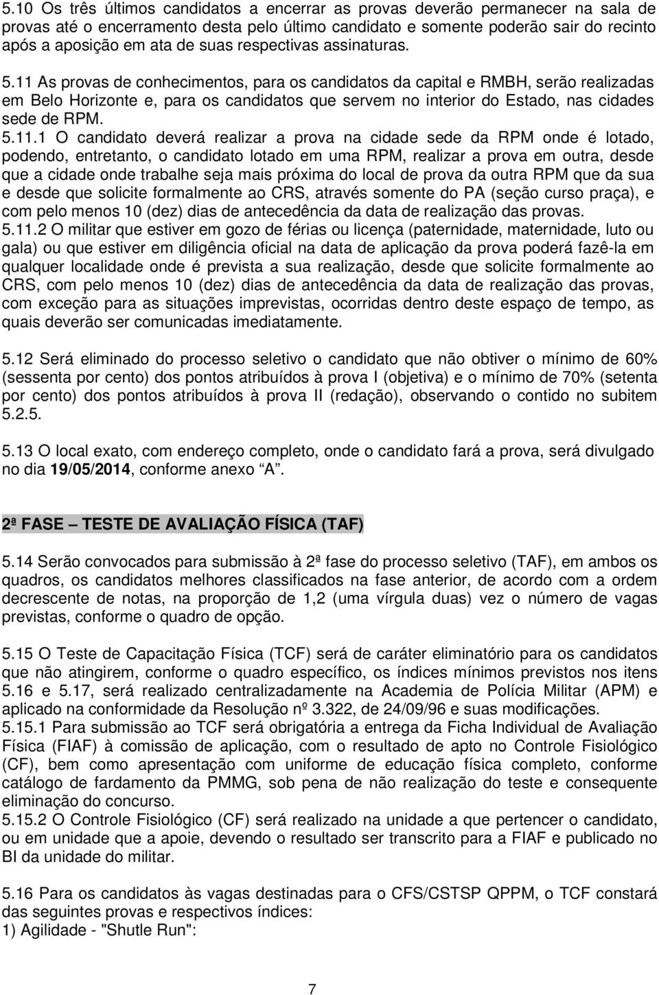 11 As provas de conhecimentos, para os candidatos da capital e RMBH, serão realizadas em Belo Horizonte e, para os candidatos que servem no interior do Estado, nas cidades sede de RPM. 5.11.1 O