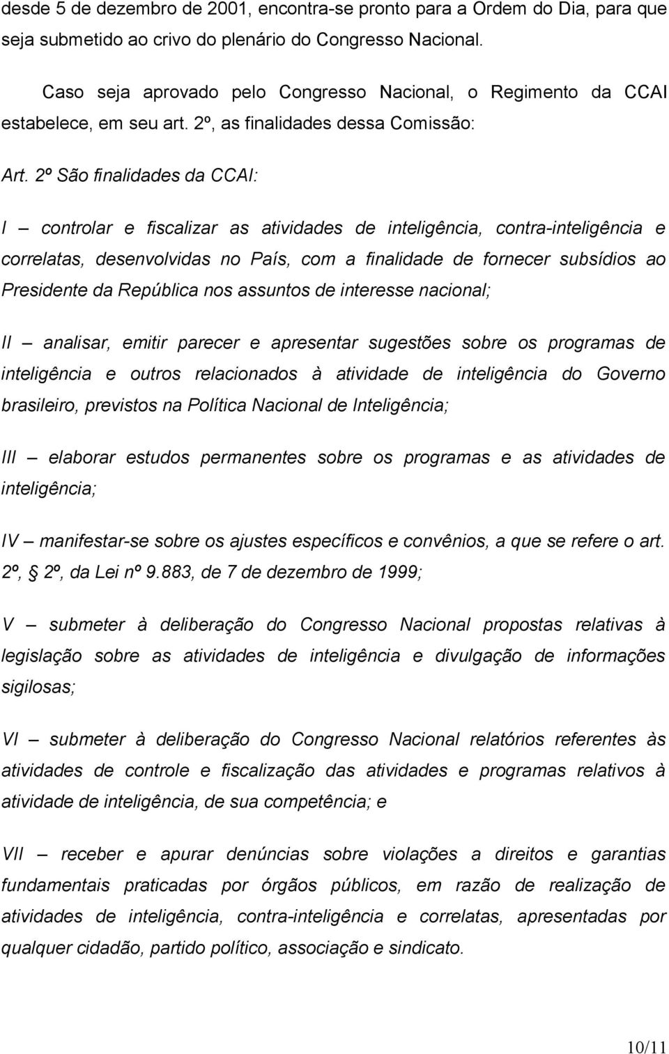 2º São finalidades da CCAI: I controlar e fiscalizar as atividades de inteligência, contra-inteligência e correlatas, desenvolvidas no País, com a finalidade de fornecer subsídios ao Presidente da