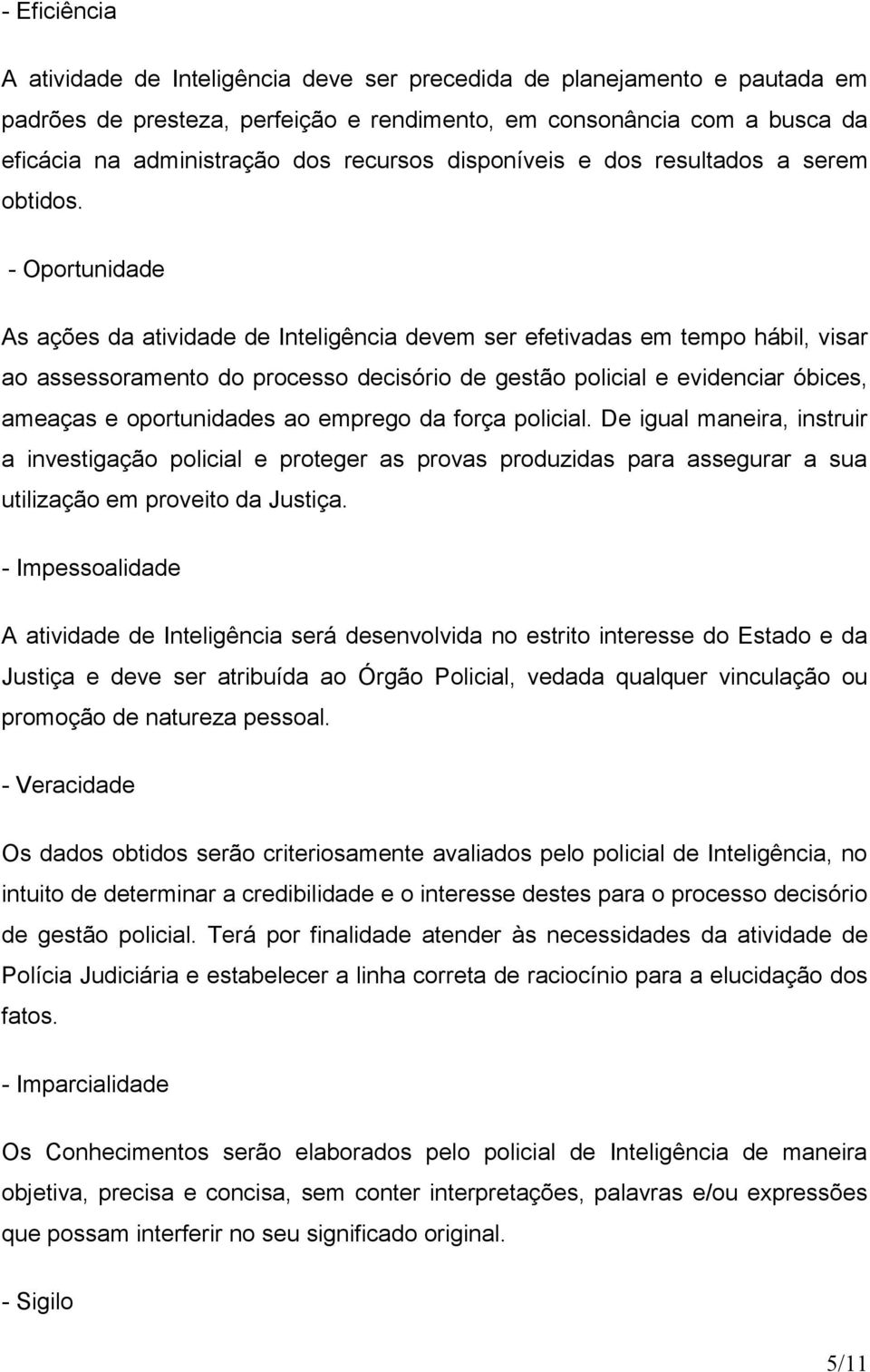 - Oportunidade As ações da atividade de Inteligência devem ser efetivadas em tempo hábil, visar ao assessoramento do processo decisório de gestão policial e evidenciar óbices, ameaças e oportunidades