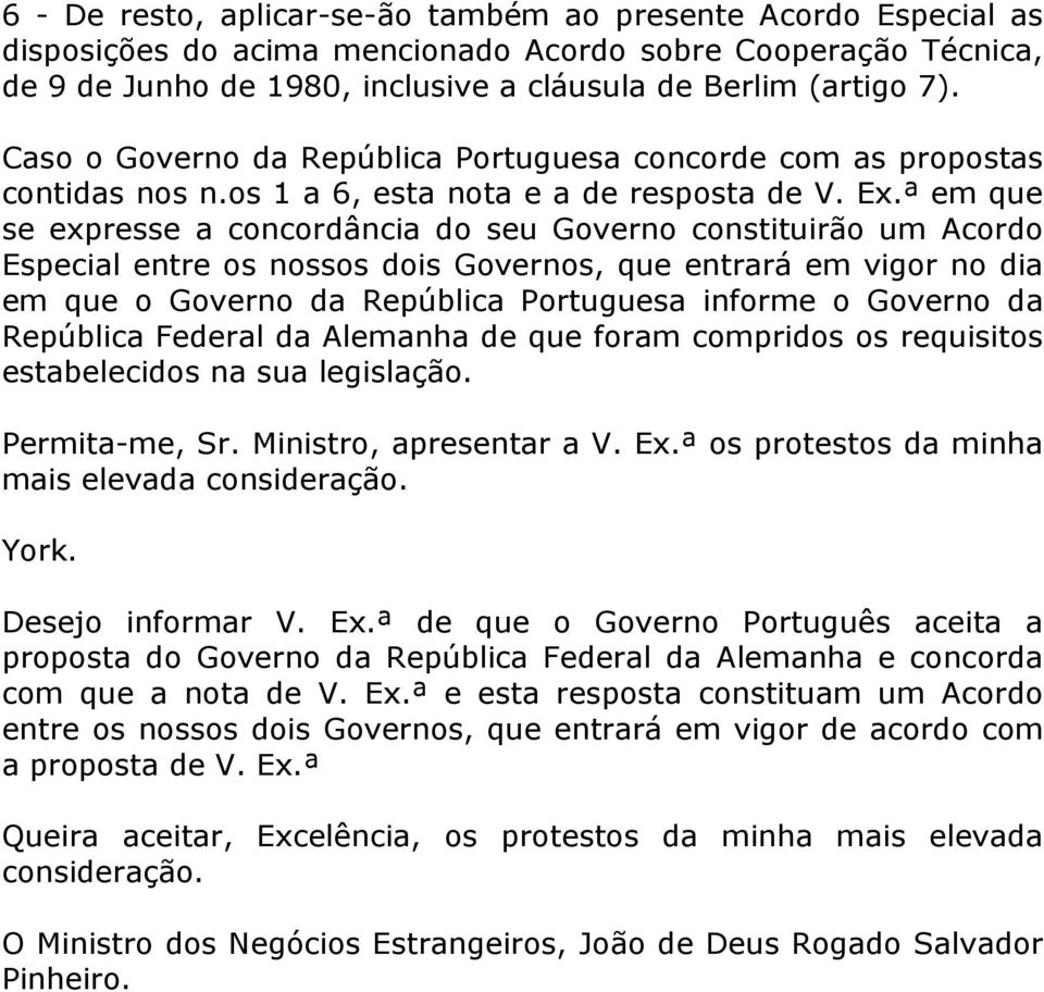 ª em que se expresse a concordância do seu Governo constituirão um Acordo Especial entre os nossos dois Governos, que entrará em vigor no dia em que o Governo da República Portuguesa informe o