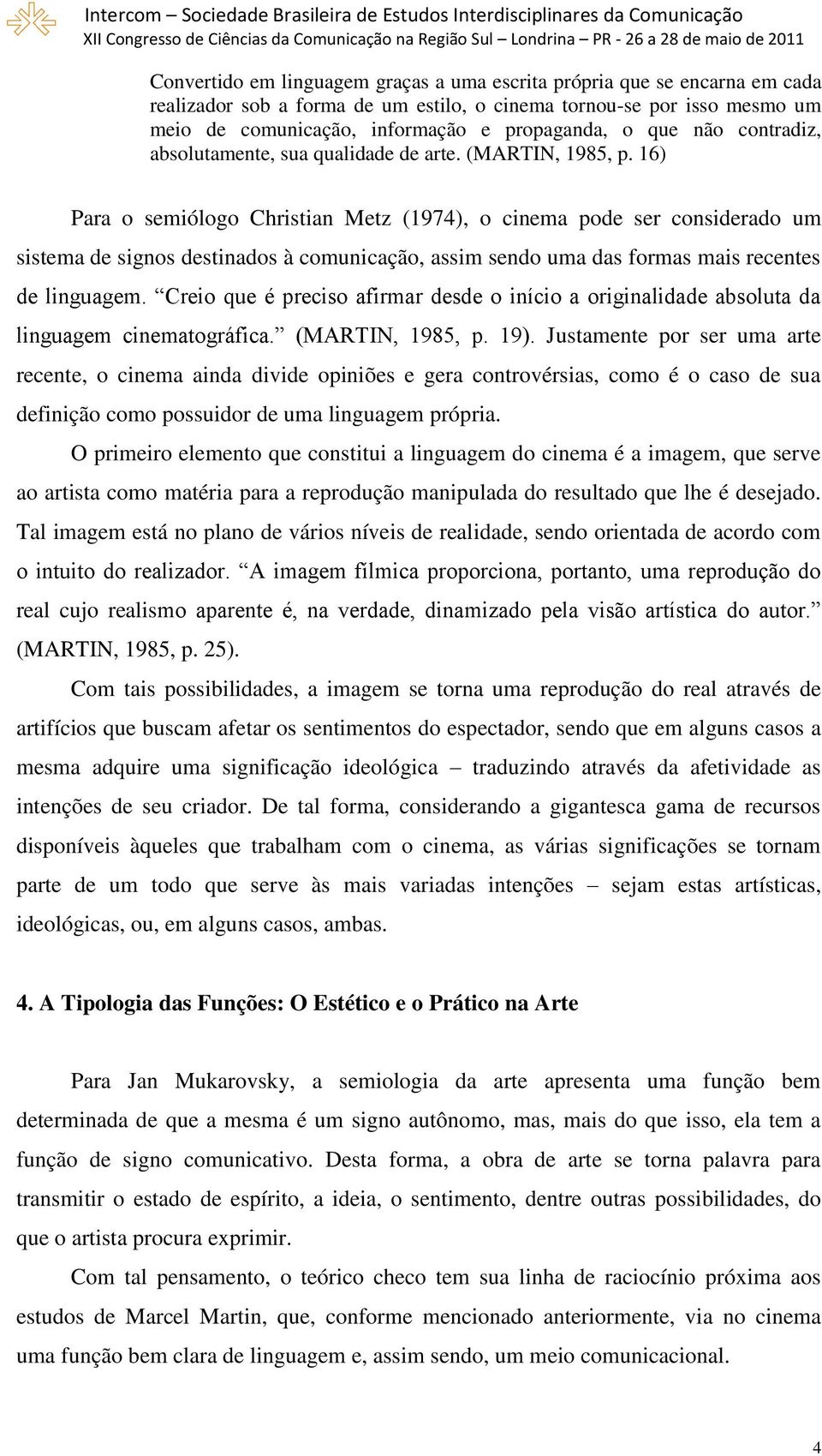 16) Para o semiólogo Christian Metz (1974), o cinema pode ser considerado um sistema de signos destinados à comunicação, assim sendo uma das formas mais recentes de linguagem.