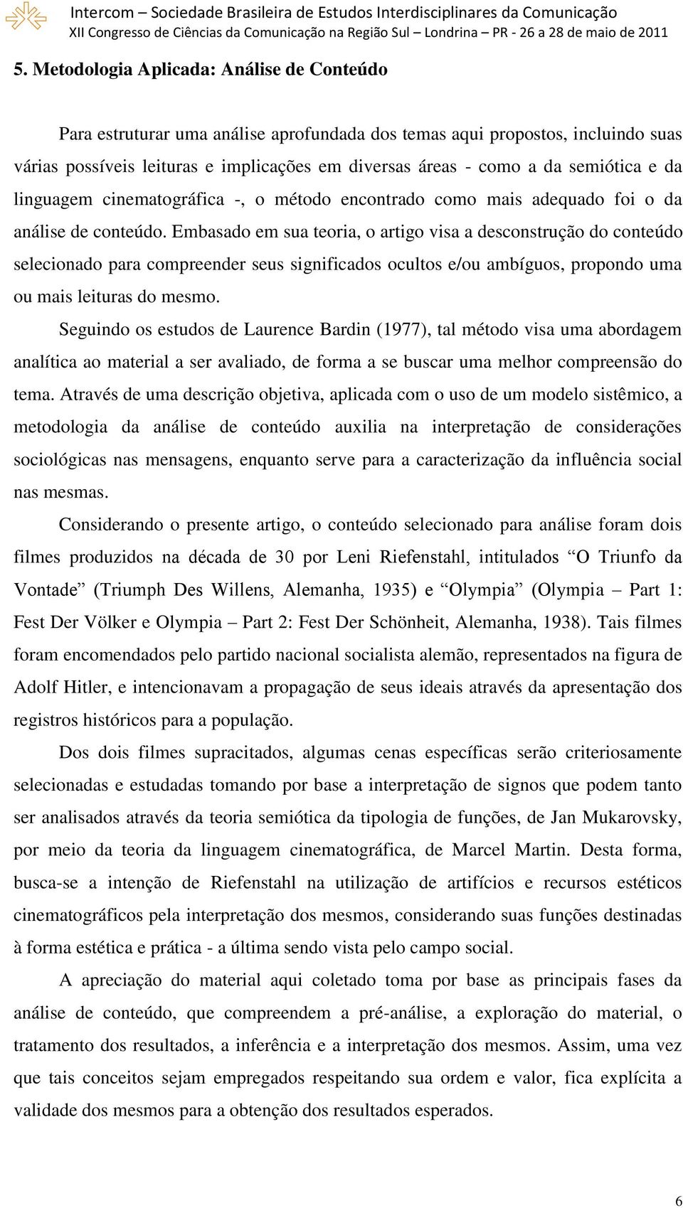 Embasado em sua teoria, o artigo visa a desconstrução do conteúdo selecionado para compreender seus significados ocultos e/ou ambíguos, propondo uma ou mais leituras do mesmo.