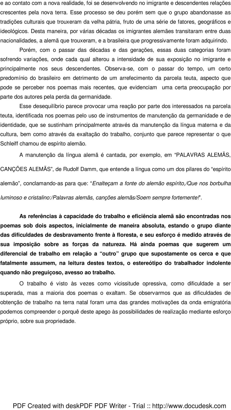 Desta maneira, por várias décadas os imigrantes alemães transitaram entre duas nacionalidades, a alemã que trouxeram, e a brasileira que progressivamente foram adquirindo.