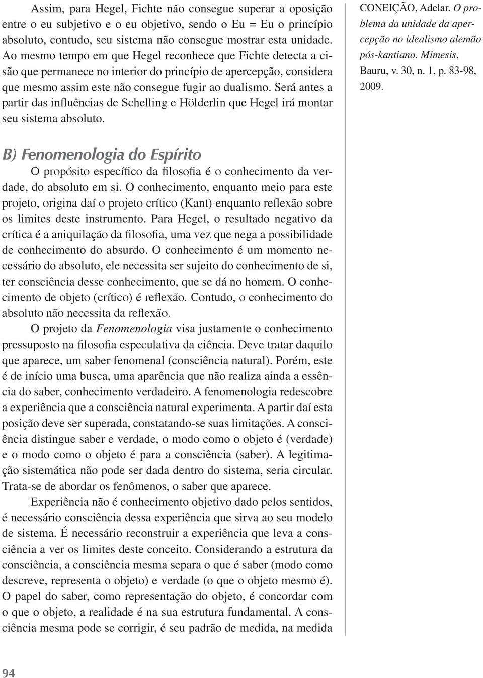 Será antes a partir das influências de Schelling e Hölderlin que Hegel irá montar seu sistema absoluto. CONEIÇÃO, Adelar.