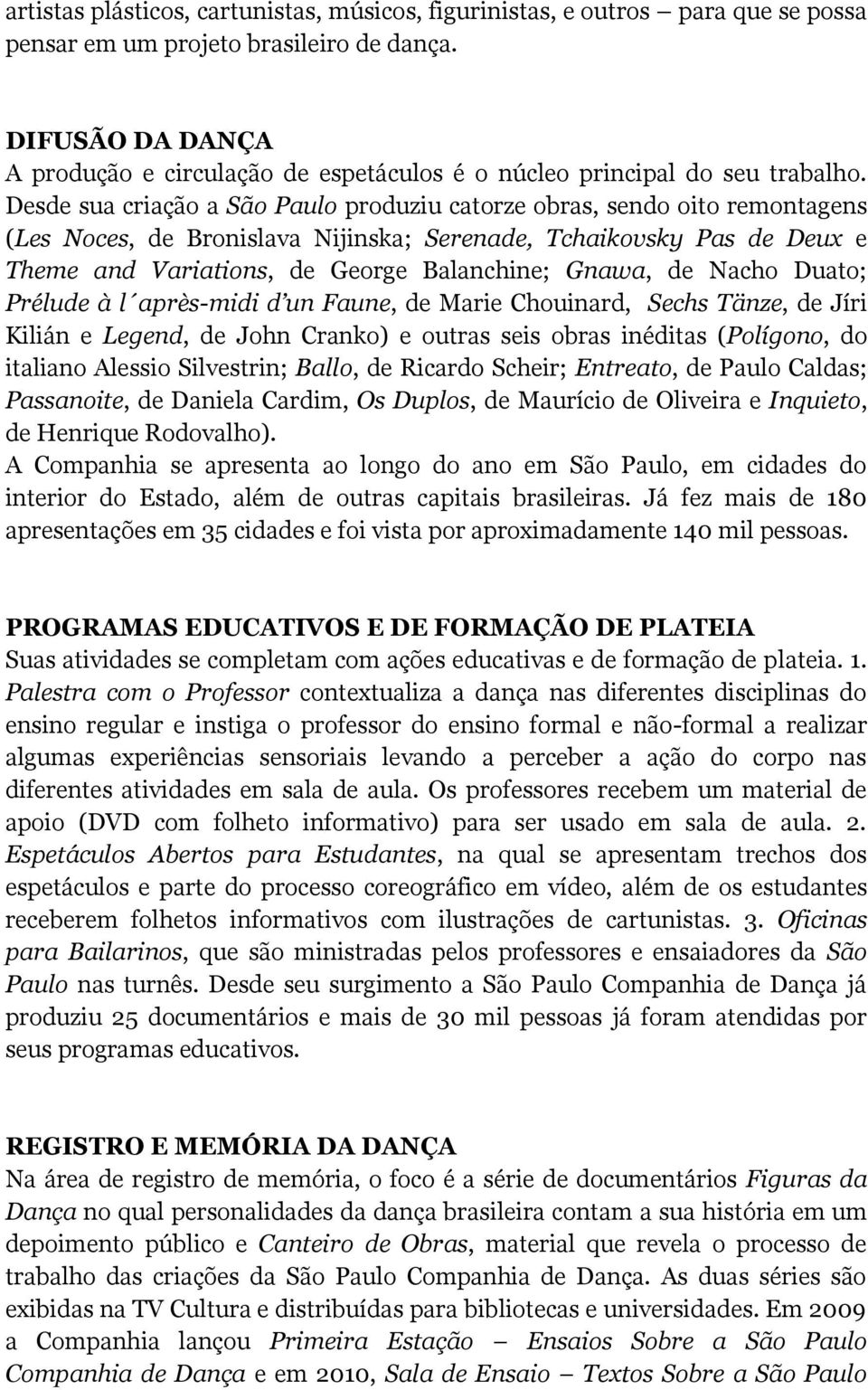 Desde sua criação a São Paulo produziu catorze obras, sendo oito remontagens (Les Noces, de Bronislava Nijinska; Serenade, Tchaikovsky Pas de Deux e Theme and Variations, de George Balanchine; Gnawa,