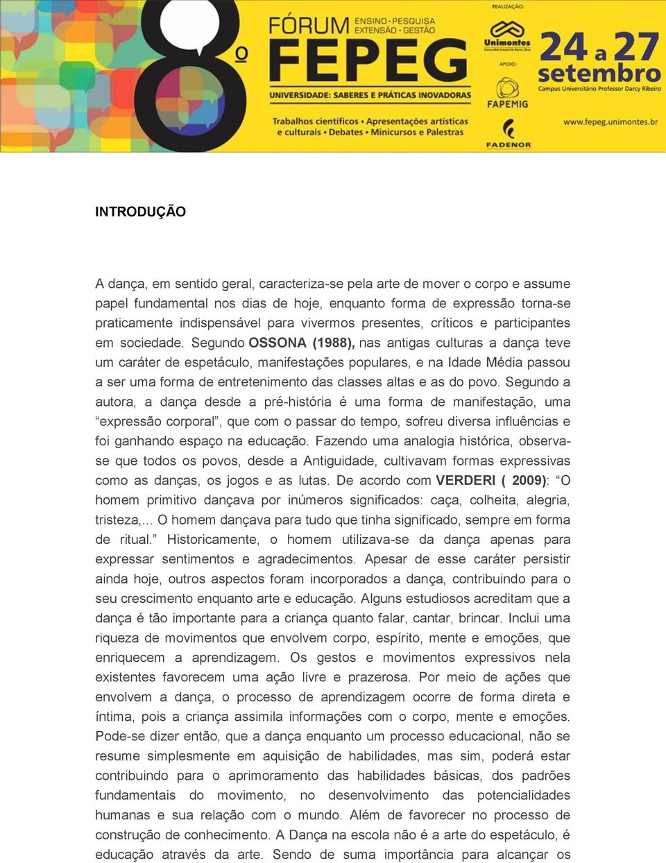 Segundo OSSONA (1988), nas antigas culturas a dança teve um caráter de espetáculo, manifestações populares, e na Idade Média passou a ser uma forma de entretenimento das classes altas e as do povo.