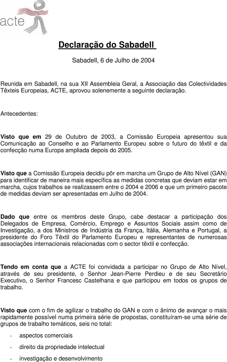 Antecedentes: Visto que em 29 de Outubro de 2003, a Comissão Europeia apresentou sua Comunicação ao Conselho e ao Parlamento Europeu sobre o futuro do têxtil e da confecção numa Europa ampliada