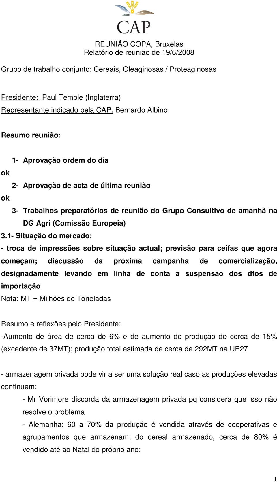 1- Situação do mercado: - troca de impressões sobre situação actual; previsão para ceifas que agora começam; discussão da próxima campanha de comercialização, designadamente levando em linha de conta