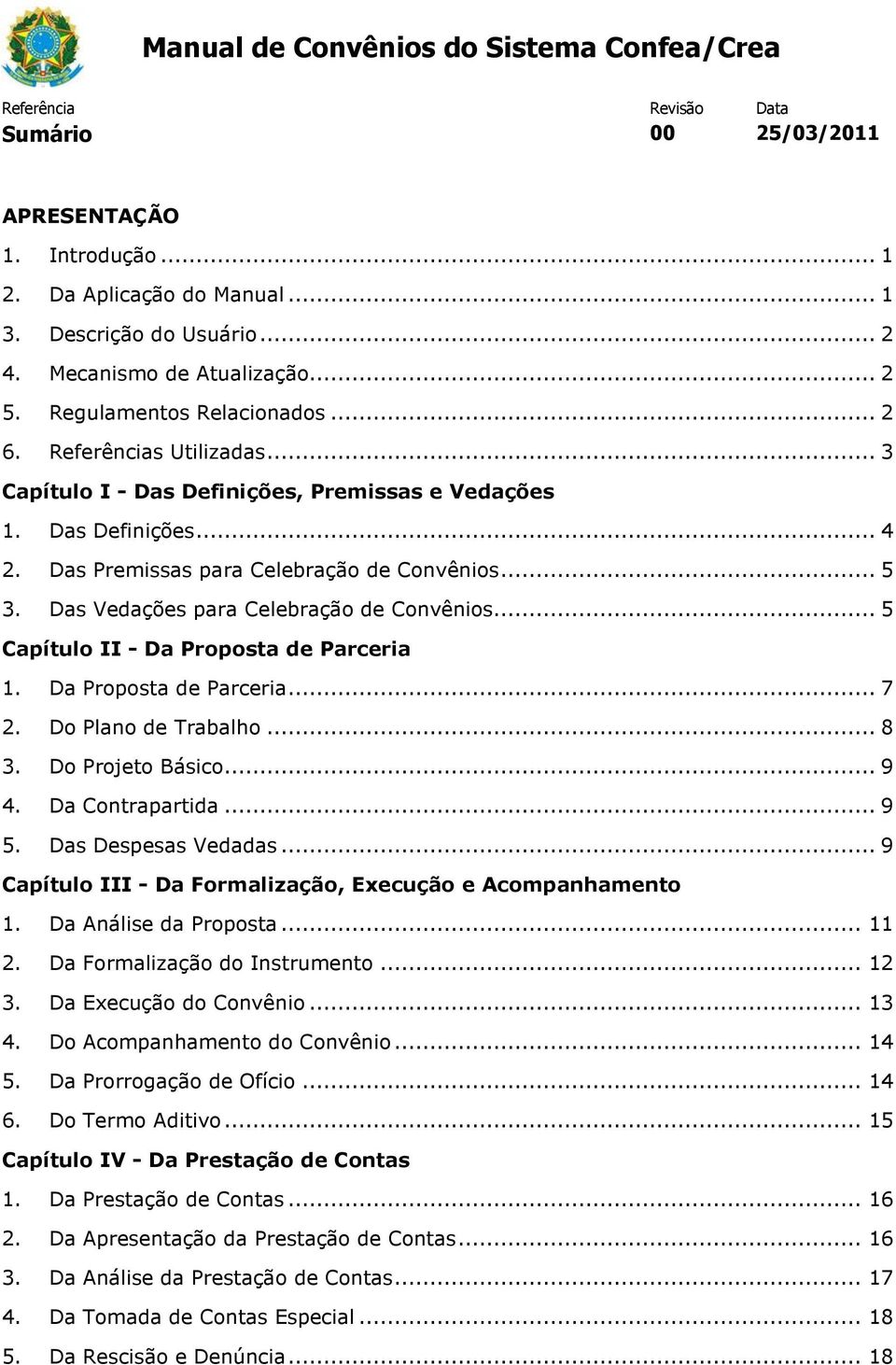 .. 5 Capítulo II - Da Proposta de Parceria 1. Da Proposta de Parceria... 7 2. Do Plano de Trabalho... 8 3. Do Projeto Básico... 9 4. Da Contrapartida... 9 5. Das Despesas Vedadas.