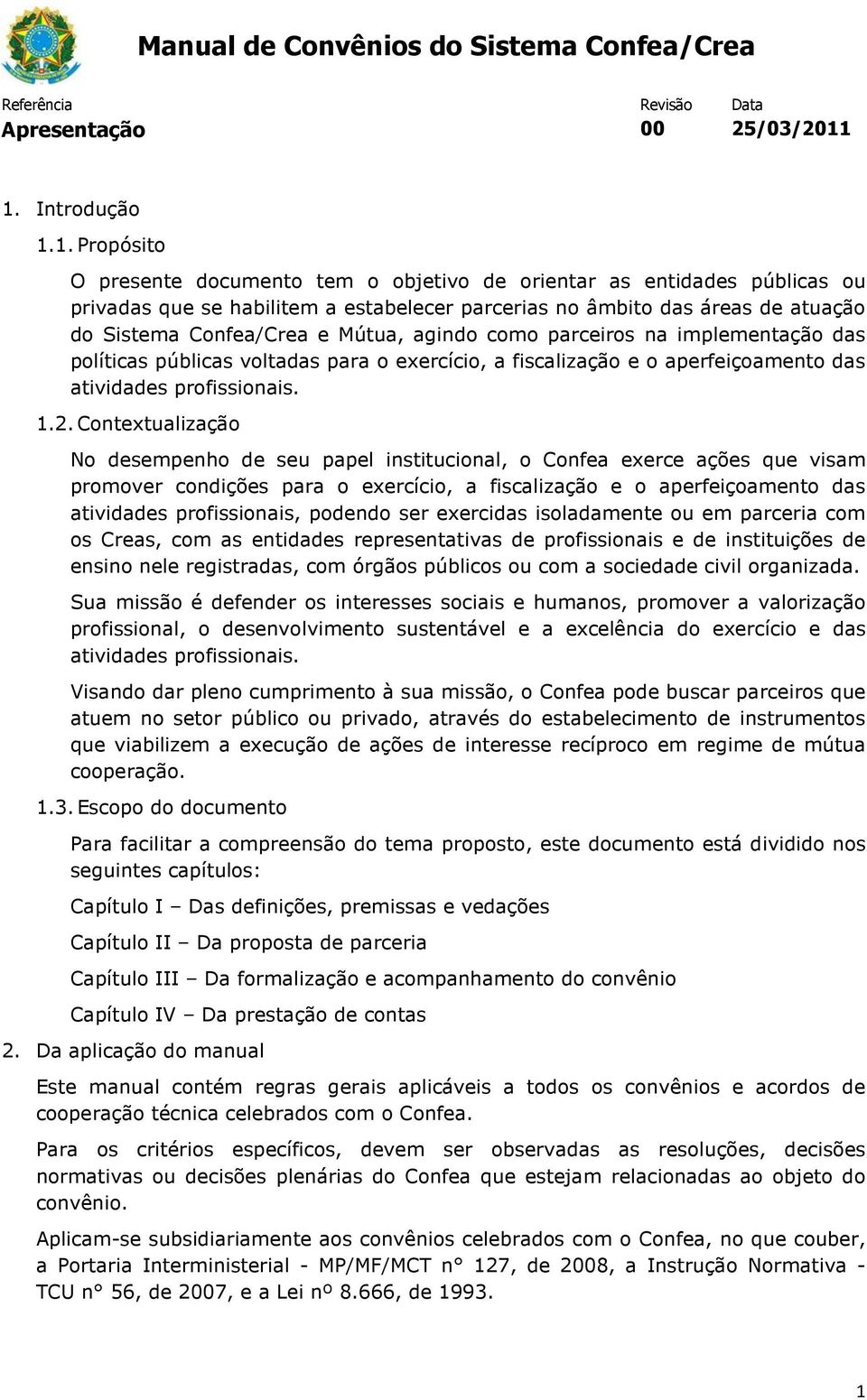 1. Propósito O presente documento tem o objetivo de orientar as entidades públicas ou privadas que se habilitem a estabelecer parcerias no âmbito das áreas de atuação do Sistema Confea/Crea e Mútua,