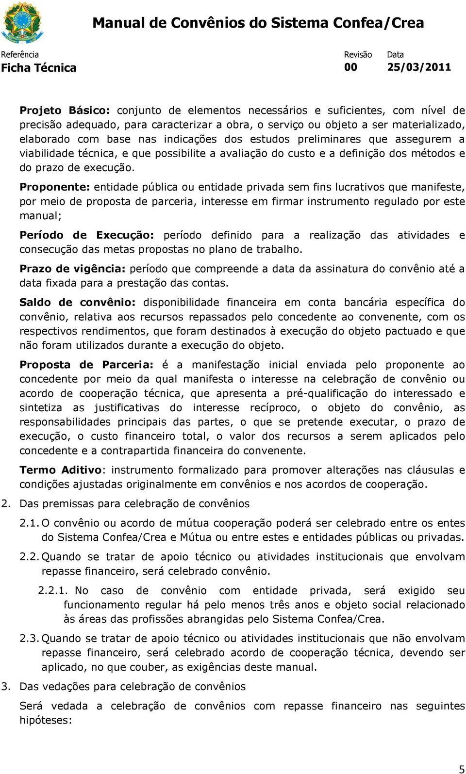 Proponente: entidade pública ou entidade privada sem fins lucrativos que manifeste, por meio de proposta de parceria, interesse em firmar instrumento regulado por este manual; Período de Execução: