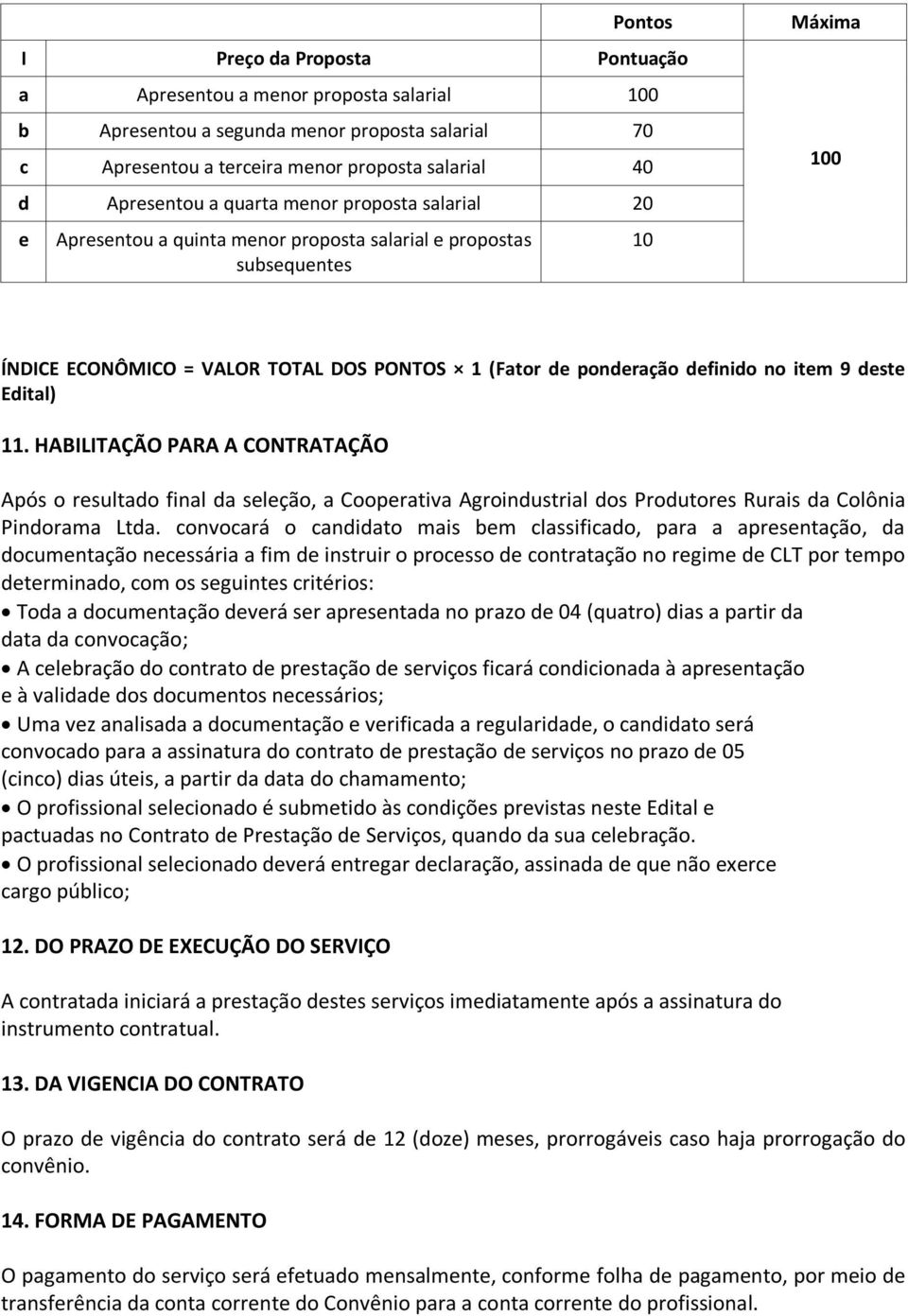 deste Edital) 11. HABILITAÇÃO PARA A CONTRATAÇÃO Após o resultado final da seleção, a Cooperativa Agroindustrial dos Produtores Rurais da Colônia Pindorama Ltda.