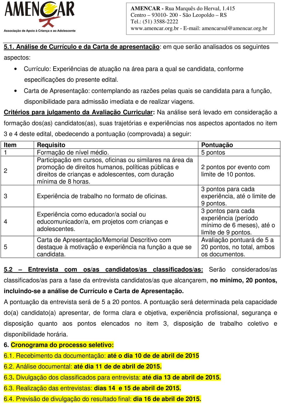 Critérios para julgamento da Avaliação Curricular: Na análise será levado em consideração a formação dos(as) candidatos(as), suas trajetórias e experiências nos aspectos apontados no item 3 e 4 deste