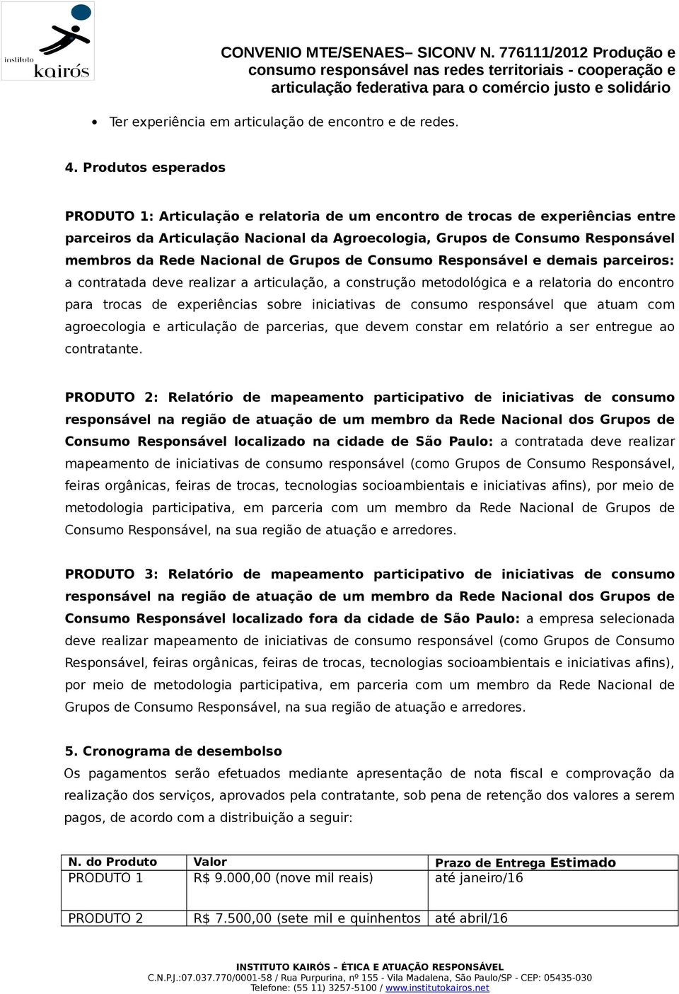 Nacional de Grupos de Consumo Responsável e demais parceiros: a contratada deve realizar a articulação, a construção metodológica e a relatoria do encontro para trocas de experiências sobre