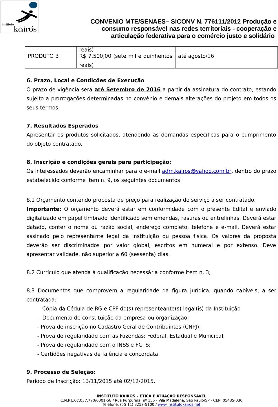 projeto em todos os seus termos. 7. Resultados Esperados Apresentar os produtos solicitados, atendendo às demandas específicas para o cumprimento do objeto contratado. 8.