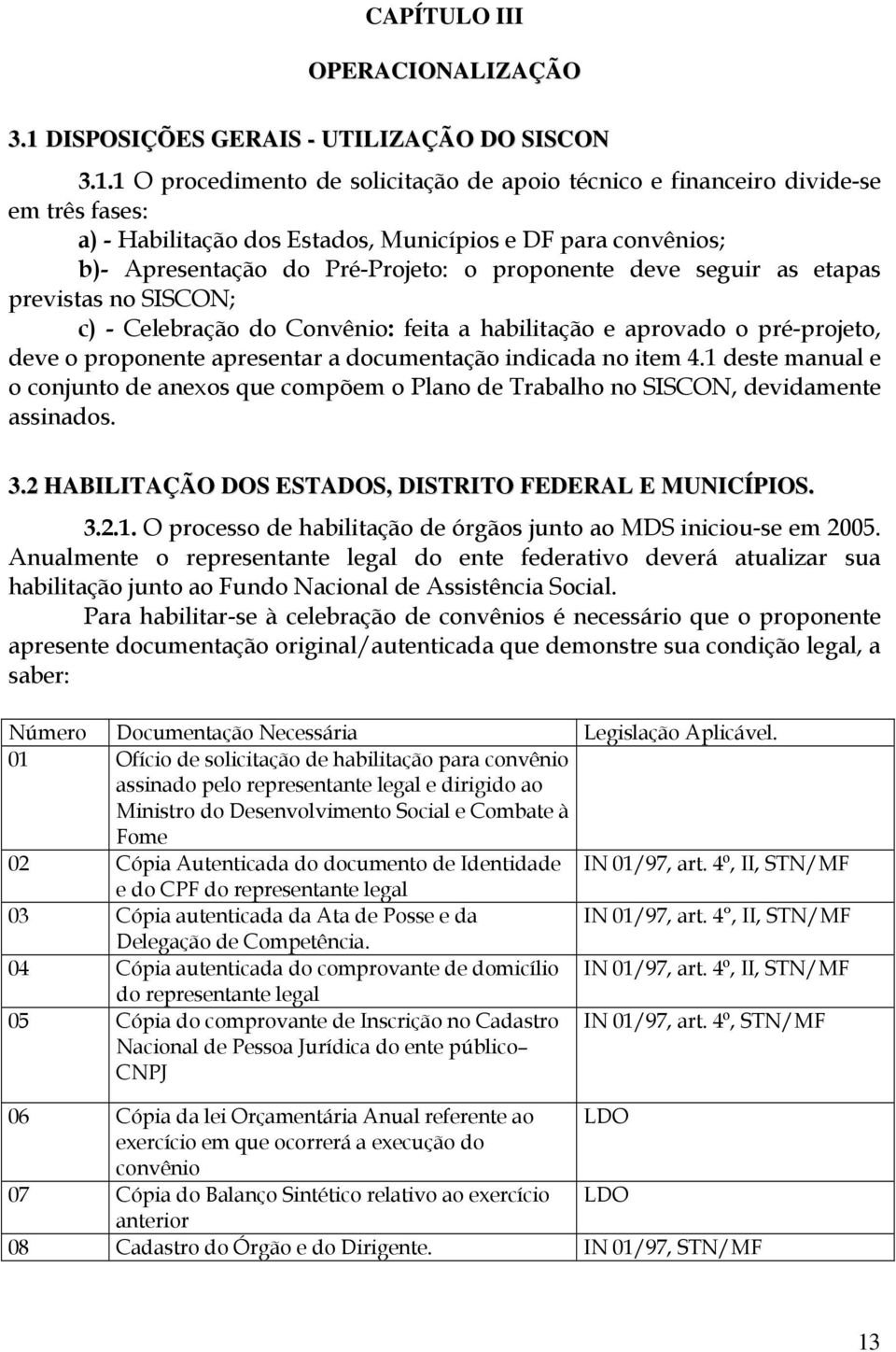 1 O procedimento de solicitação de apoio técnico e financeiro divide-se em três fases: a) - Habilitação dos Estados, Municípios e DF para convênios; b)- Apresentação do Pré-Projeto: o proponente deve