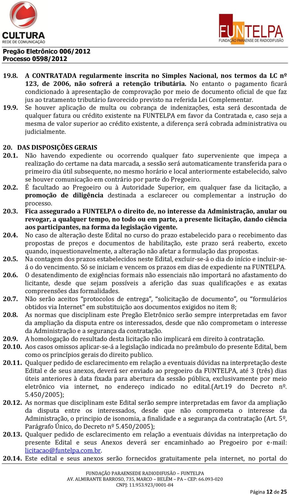 9. Se houver aplicação de multa ou cobrança de indenizações, esta será descontada de qualquer fatura ou crédito existente na FUNTELPA em favor da Contratada e, caso seja a mesma de valor superior ao