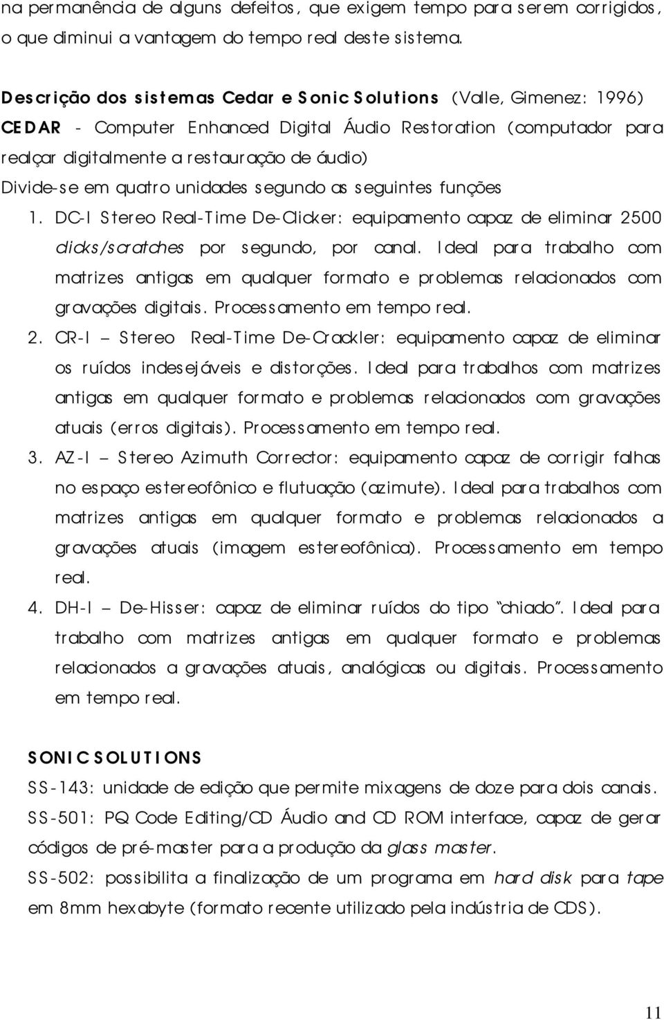 Divide-se em quatro unidades segundo as seguintes funções 1. DC-I Stereo Real-T ime De-Clicker: equipamento capaz de eliminar 2500 clicks/scratches por segundo, por canal.